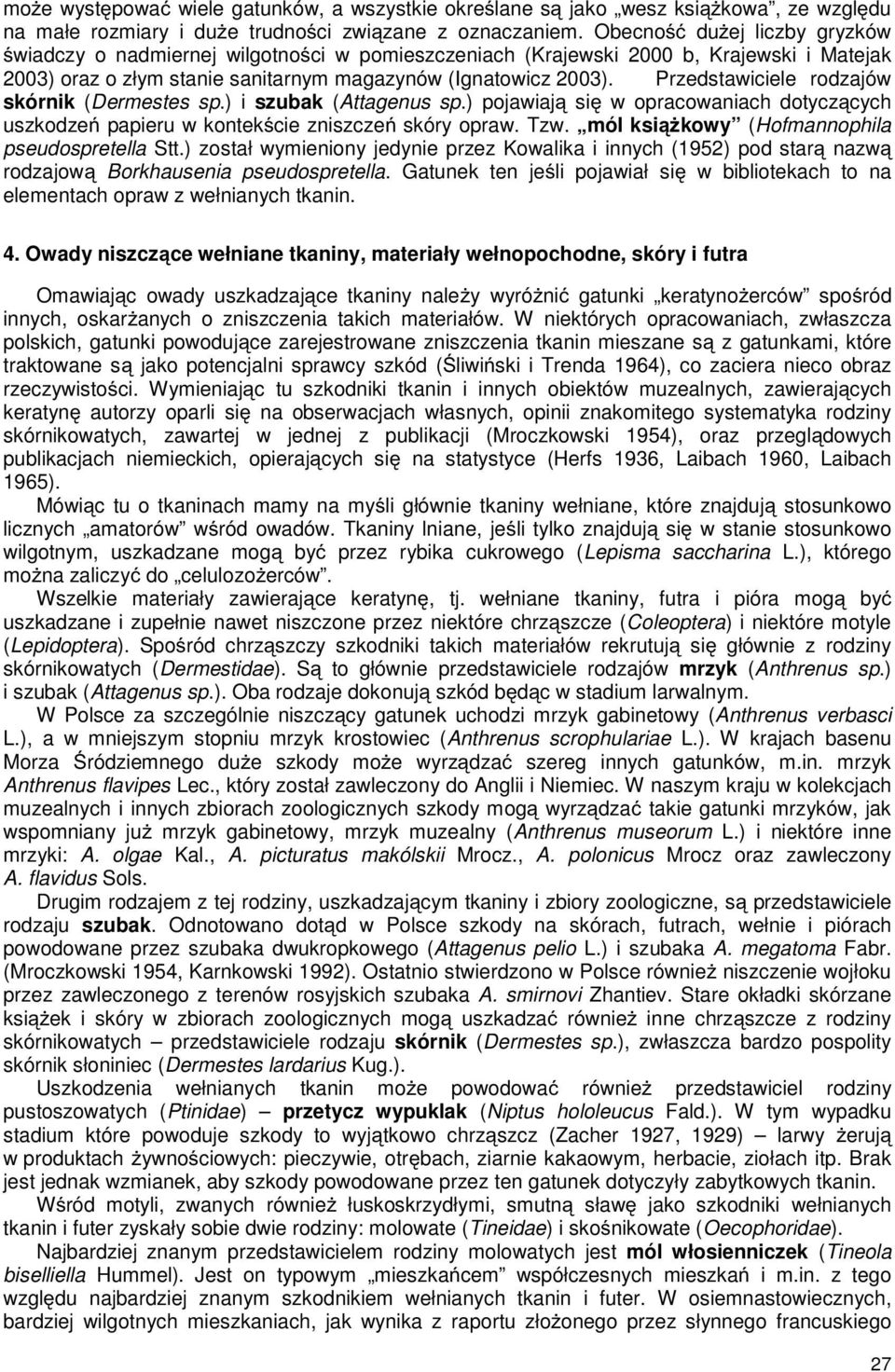 Przedstawiciele rodzajów skórnik (Dermestes sp.) i szubak (Attagenus sp.) pojawiają się w opracowaniach dotyczących uszkodzeń papieru w kontekście zniszczeń skóry opraw. Tzw.