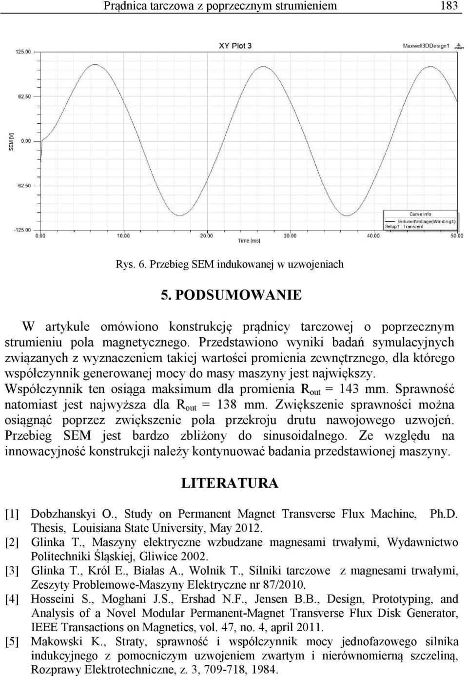 Przedstawiono wyniki badań symulacyjnych związanych z wyznaczeniem takiej wartości promienia zewnętrznego, dla którego współczynnik generowanej mocy do masy maszyny jest największy.