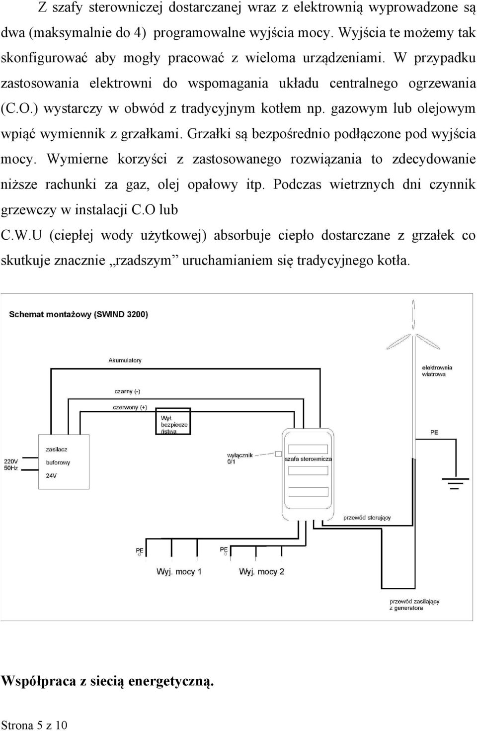 ) wystarczy w obwód z tradycyjnym kotłem np. gazowym lub olejowym wpiąć wymiennik z grzałkami. Grzałki są bezpośrednio podłączone pod wyjścia mocy.