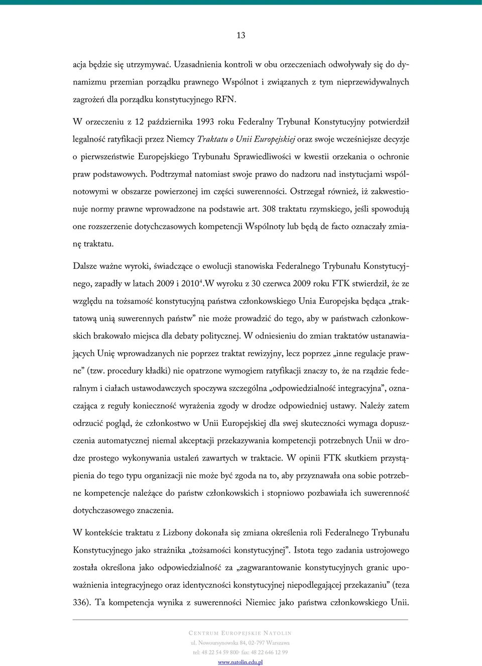 W orzeczeniu z 12 października 1993 roku Federalny Trybunał Konstytucyjny potwierdził legalność ratyfikacji przez Niemcy Traktatu o Unii Europejskiej oraz swoje wcześniejsze decyzje o pierwszeństwie