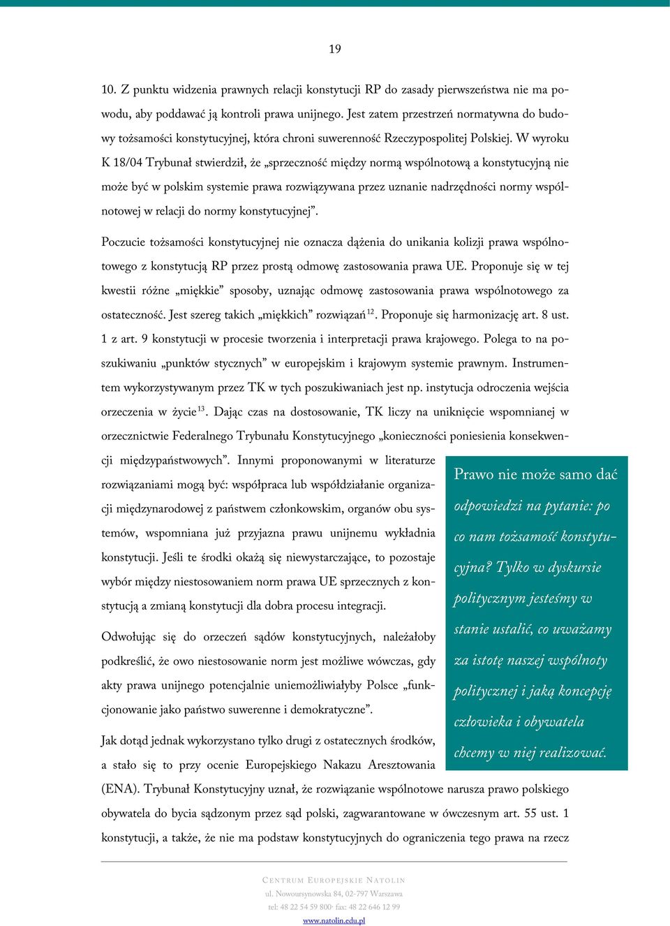W wyroku K 18/04 Trybunał stwierdził, że sprzeczność między normą wspólnotową a konstytucyjną nie może być w polskim systemie prawa rozwiązywana przez uznanie nadrzędności normy wspólnotowej w
