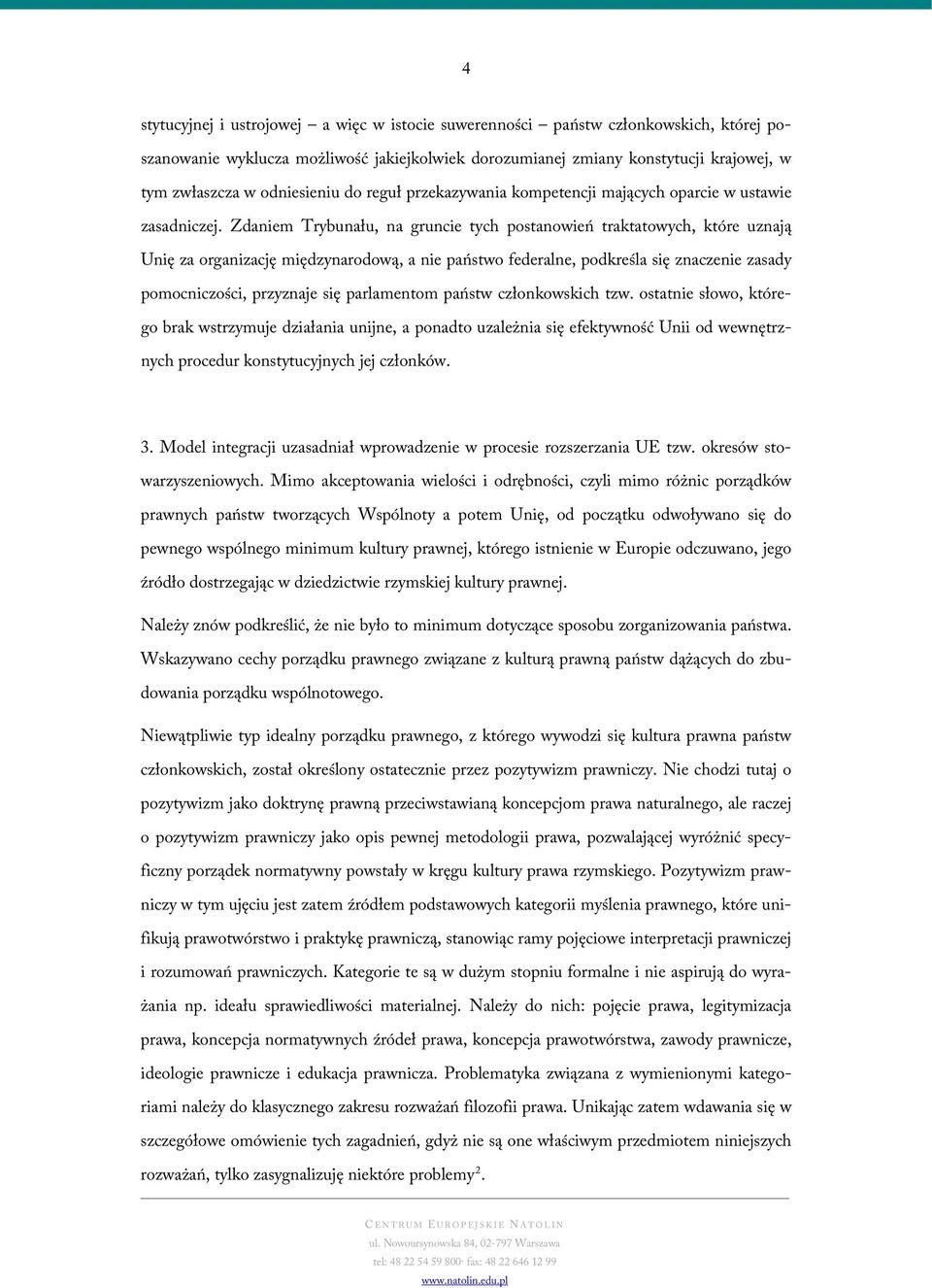 Zdaniem Trybunału, na gruncie tych postanowień traktatowych, które uznają Unię za organizację międzynarodową, a nie państwo federalne, podkreśla się znaczenie zasady pomocniczości, przyznaje się