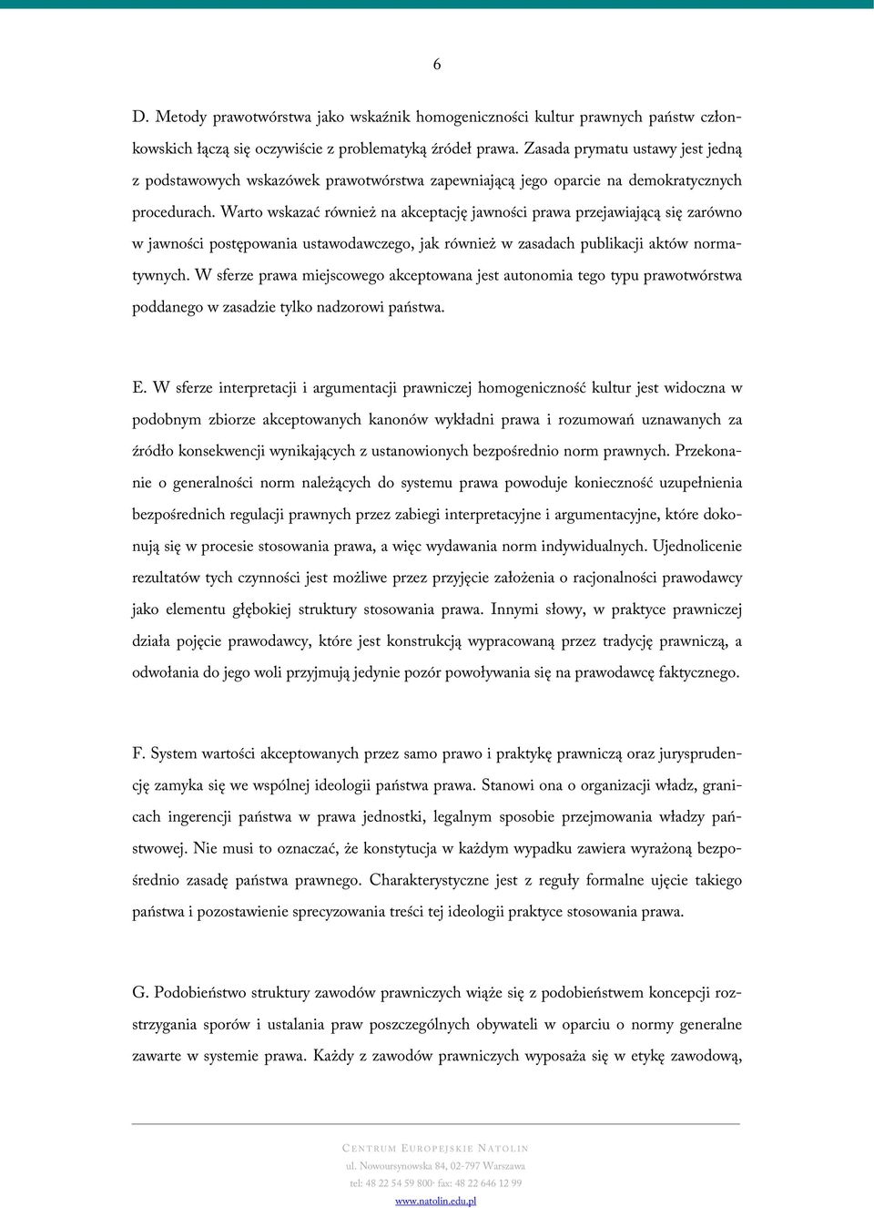 Warto wskazać również na akceptację jawności prawa przejawiającą się zarówno w jawności postępowania ustawodawczego, jak również w zasadach publikacji aktów normatywnych.