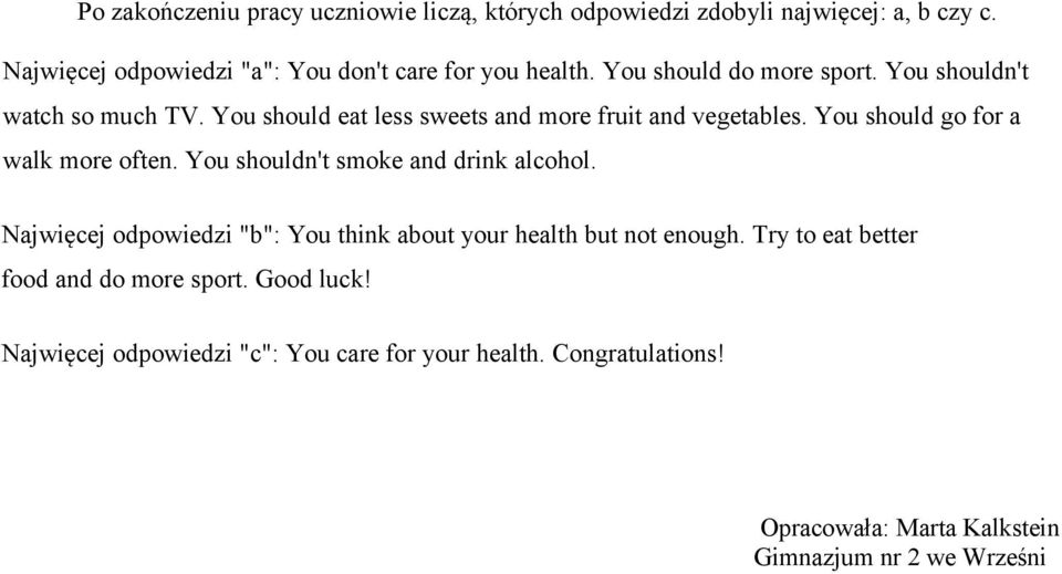 You should go for a walk more often. You shouldn't smoke and drink alcohol. Najwięcej odpowiedzi "b": You think about your health but not enough.