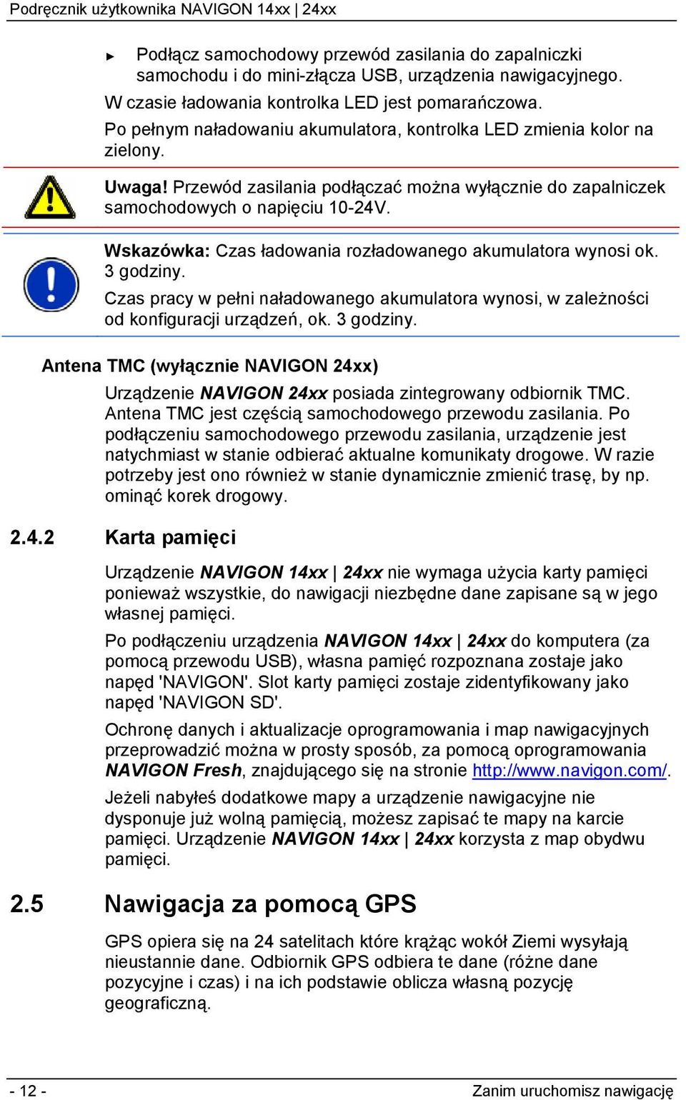 Wskazówka: Czas ładowania rozładowanego akumulatora wynosi ok. 3 godziny. Czas pracy w pełni naładowanego akumulatora wynosi, w zależności od konfiguracji urządzeń, ok. 3 godziny. Antena TMC (wyłącznie NAVIGON 24xx) Urządzenie NAVIGON 24xx posiada zintegrowany odbiornik TMC.