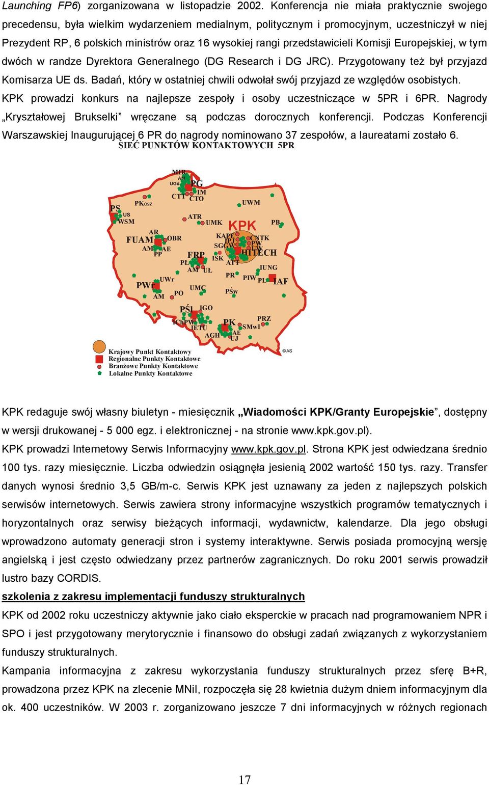 przedstawicieli Komisji Europejskiej, w tym dwóch w randze Dyrektora Generalnego (DG Research i DG JRC). Przygotowany te by przyjazd Komisarza UE ds.