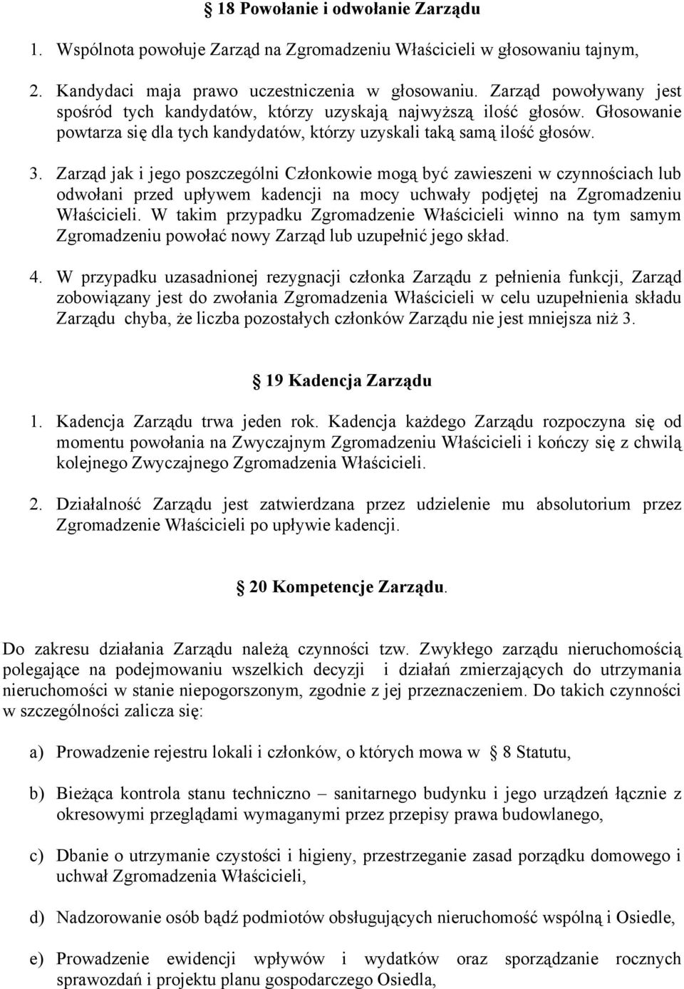 Zarząd jak i jego poszczególni Członkowie mogą być zawieszeni w czynnościach lub odwołani przed upływem kadencji na mocy uchwały podjętej na Zgromadzeniu Właścicieli.