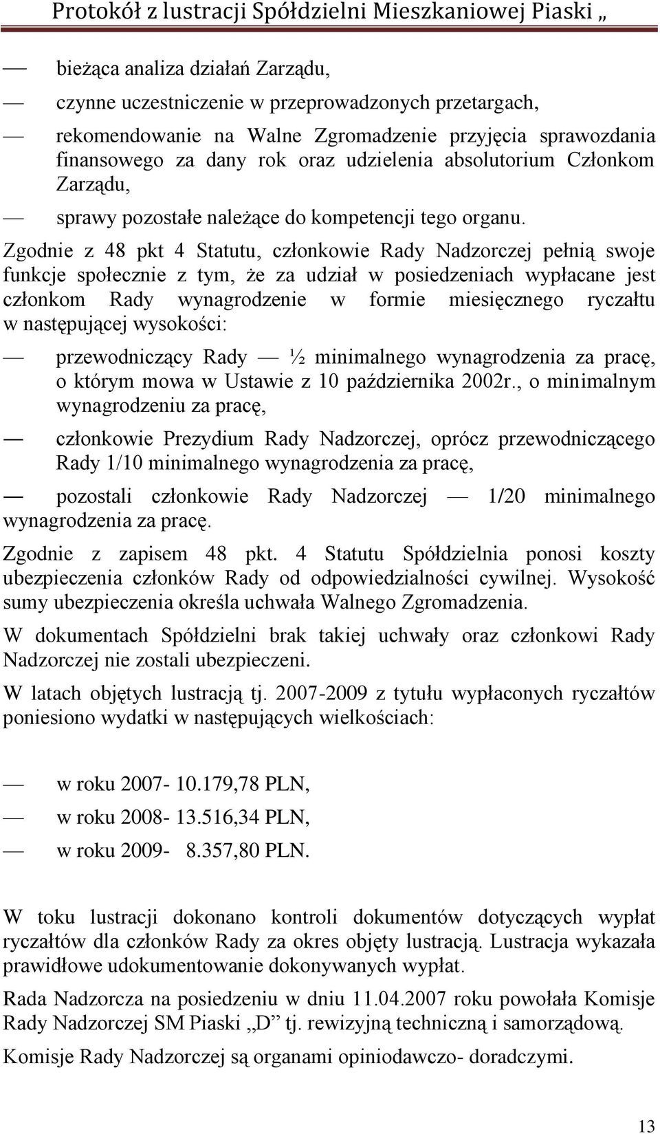 Zgodnie z 48 pkt 4 Statutu, członkowie Rady Nadzorczej pełnią swoje funkcje społecznie z tym, że za udział w posiedzeniach wypłacane jest członkom Rady wynagrodzenie w formie miesięcznego ryczałtu w