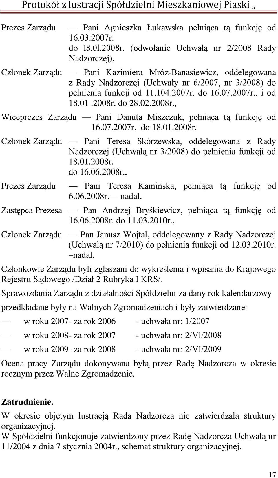 do 16.07.2007r., i od 18.01.2008r. do 28.02.2008r., Wiceprezes Zarządu Pani Danuta Miszczuk, pełniąca tą funkcję od 16.07.2007r. do 18.01.2008r. Członek Zarządu Pani Teresa Skórzewska, oddelegowana z Rady Nadzorczej (Uchwałą nr 3/2008) do pełnienia funkcji od 18.