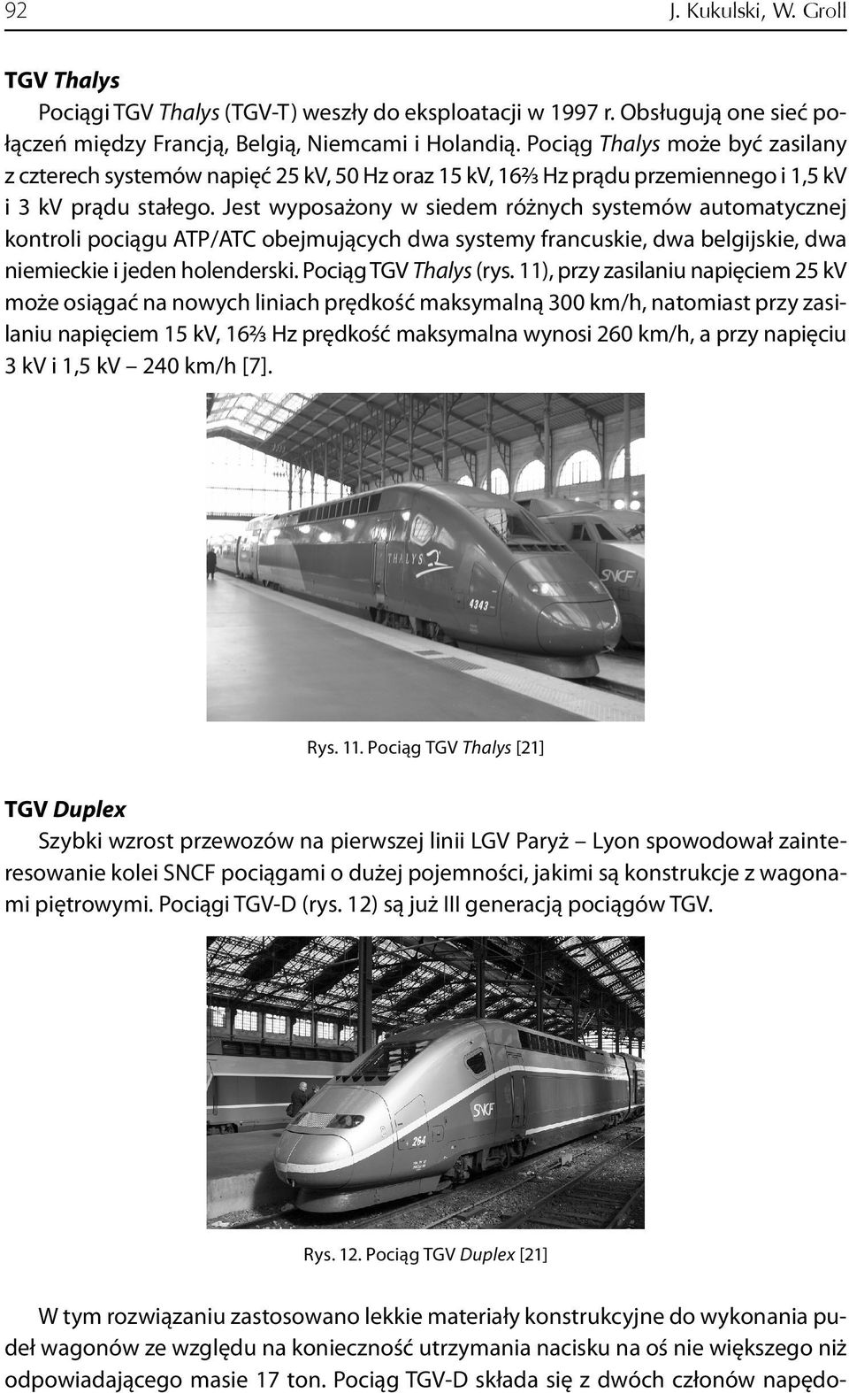 Jest wyposażony w siedem różnych systemów automatycznej kontroli pociągu ATP/ATC obejmujących dwa systemy francuskie, dwa belgijskie, dwa niemieckie i jeden holenderski. Pociąg TGV Thalys (rys.
