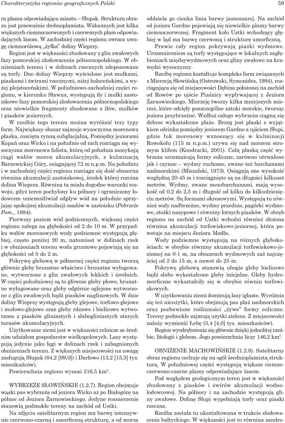Region jest w większości zbudowany z glin zwałowych fazy pomorskiej zlodowacenia północnopolskiego. W obniżeniach terenu i w dolinach rzecznych zdeponowane są torfy.