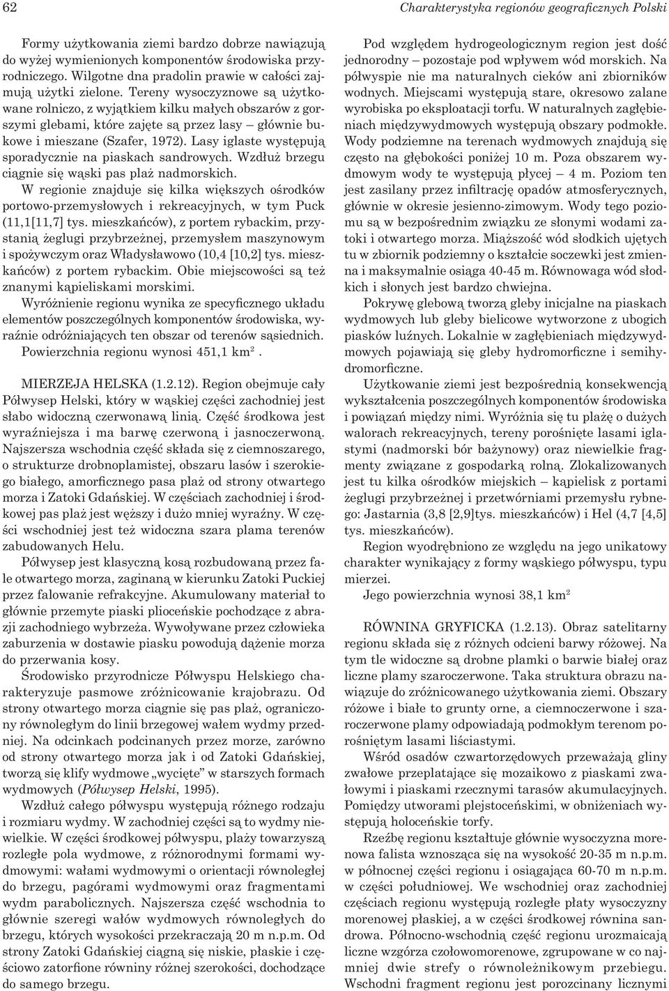 Tereny wysoczyznowe są użytkowane rolniczo, z wyjątkiem kilku małych obszarów z gorszymi glebami, które zajęte są przez lasy głównie bukowe i mieszane (Szafer, 1972).