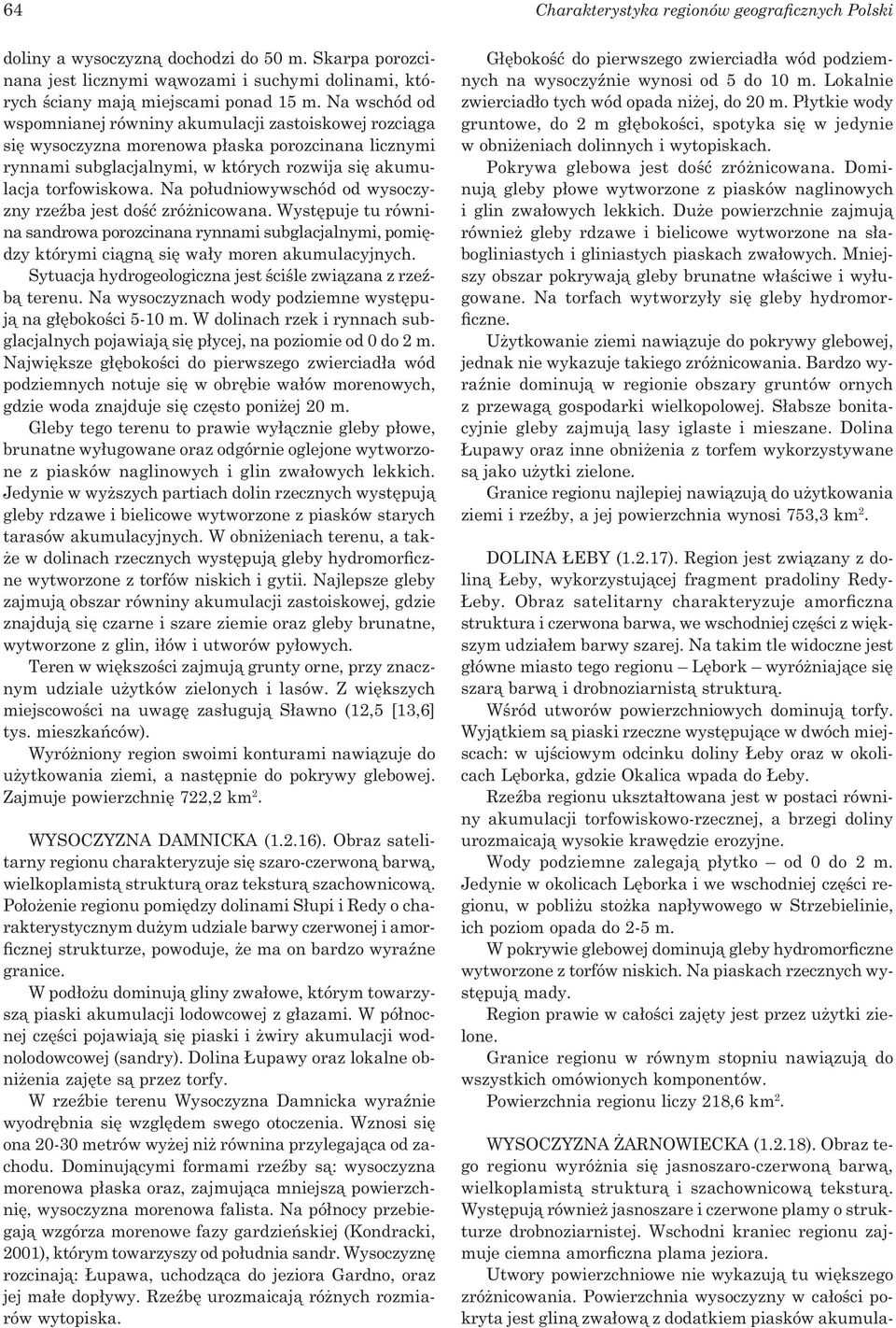 Na połu dniowywschód od wysoczyzny rzeźba jest dość zróżnicowana. Występuje tu równina sandrowa porozcinana rynnami subglacjalnymi, pomiędzy którymi ciągną się wały moren akumulacyjnych.