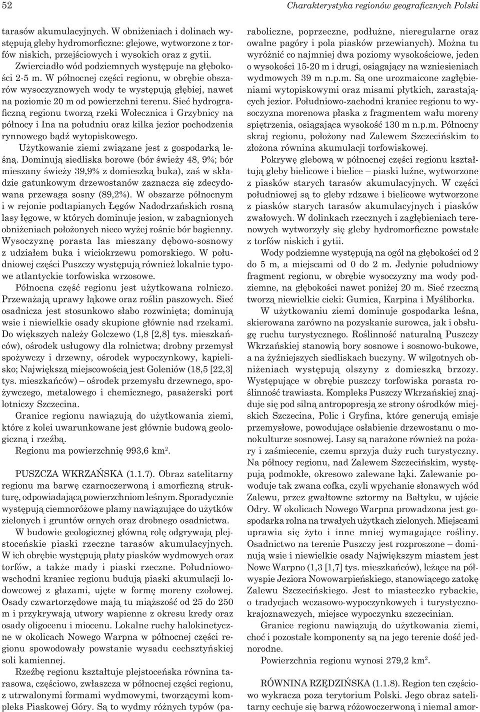 W północnej części regionu, w obrębie obszarów wysoczyznowych wody te występują głębiej, nawet na poziomie 20 m od powierzchni terenu.
