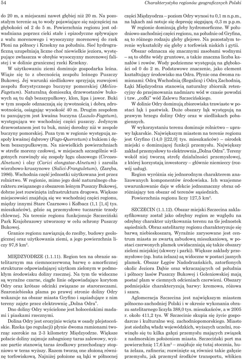 Sieć hydrograficzną uzupełniają liczne choć niewielkie jeziora, występujące zwłaszcza w obrębie wysoczyzny morenowej falistej i w dolinie granicznej rzeki Krzekny.
