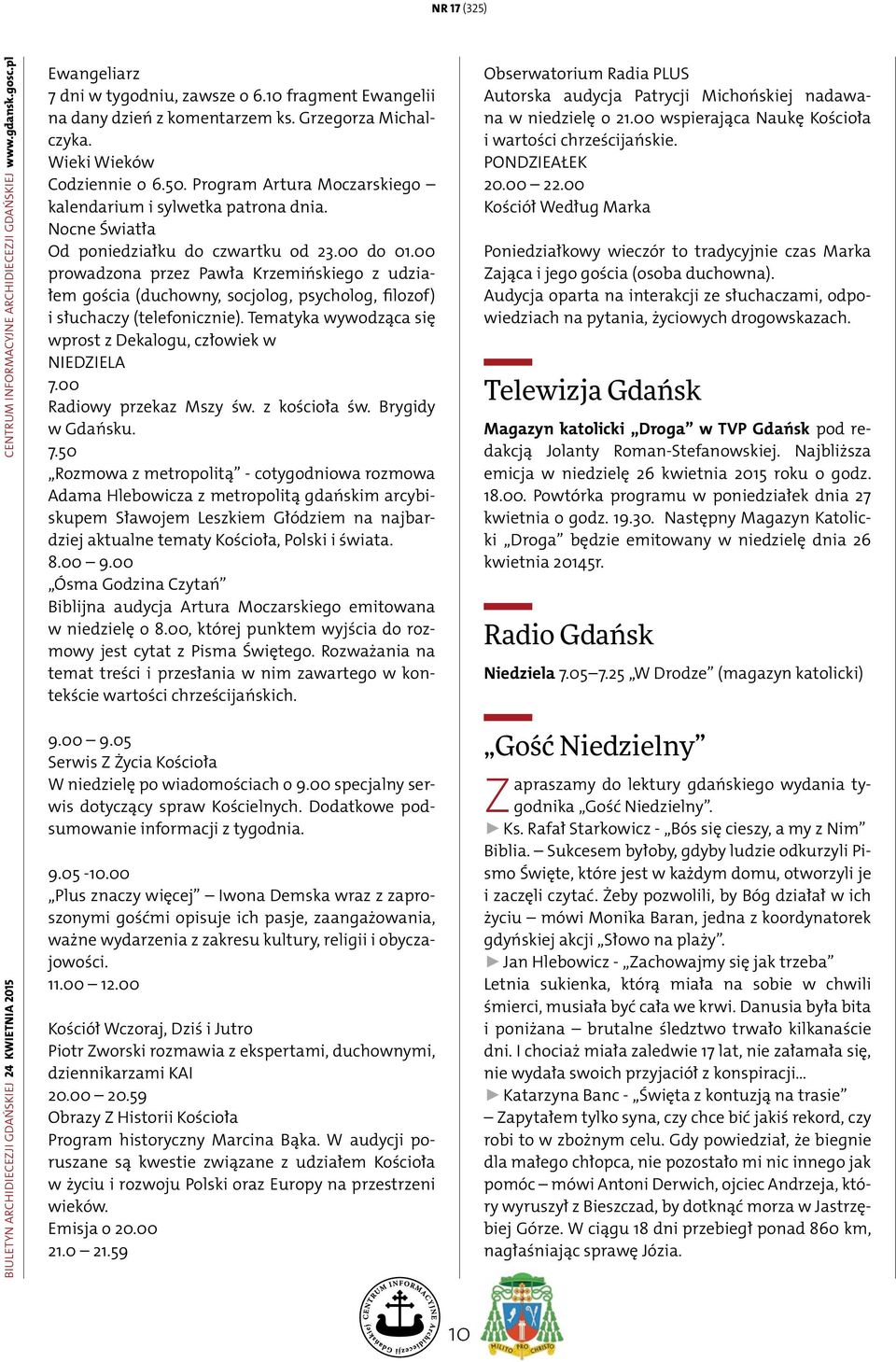 Nocne Światła Od poniedziałku do czwartku od 23.00 do 01.00 prowadzona przez Pawła Krzemińskiego z udziałem gościa (duchowny, socjolog, psycholog, filozof) i słuchaczy (telefonicznie).