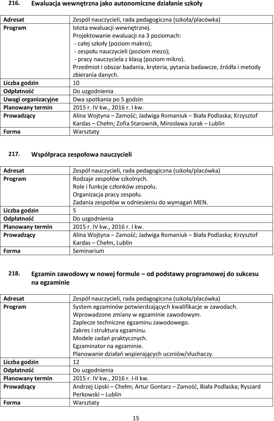 Przedmiot i obszar badania, kryteria, pytania badawcze, źródła i metody zbierania danych. Liczba godzin 10 Do uzgodnienia Uwagi organizacyjne Dwa spotkania po 5 godzin Planowany termin 2015 r. IV kw.
