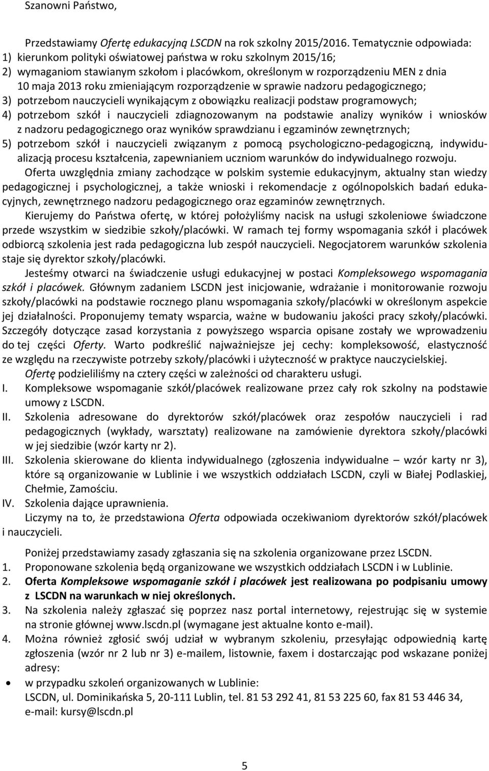 zmieniającym rozporządzenie w sprawie nadzoru pedagogicznego; 3) potrzebom nauczycieli wynikającym z obowiązku realizacji podstaw programowych; 4) potrzebom szkół i nauczycieli zdiagnozowanym na