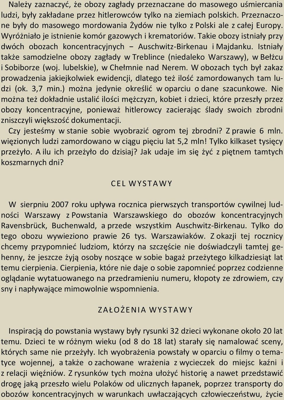 Takie obozy istniały przy dwóch obozach koncentracyjnych Auschwitz-Birkenau i Majdanku. Istniały także samodzielne obozy zagłady w Treblince (niedaleko Warszawy), w Bełżcu i Sobiborze (woj.