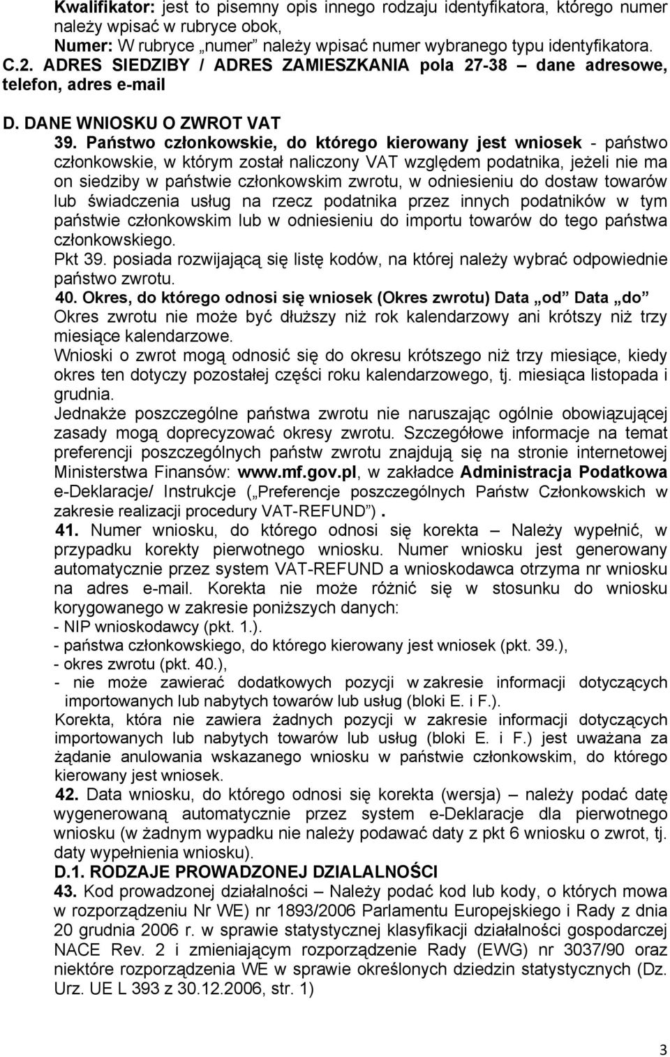 Państwo członkowskie, do którego kierowany jest wniosek - państwo członkowskie, w którym został naliczony VAT względem podatnika, jeżeli nie ma on siedziby w państwie członkowskim zwrotu, w