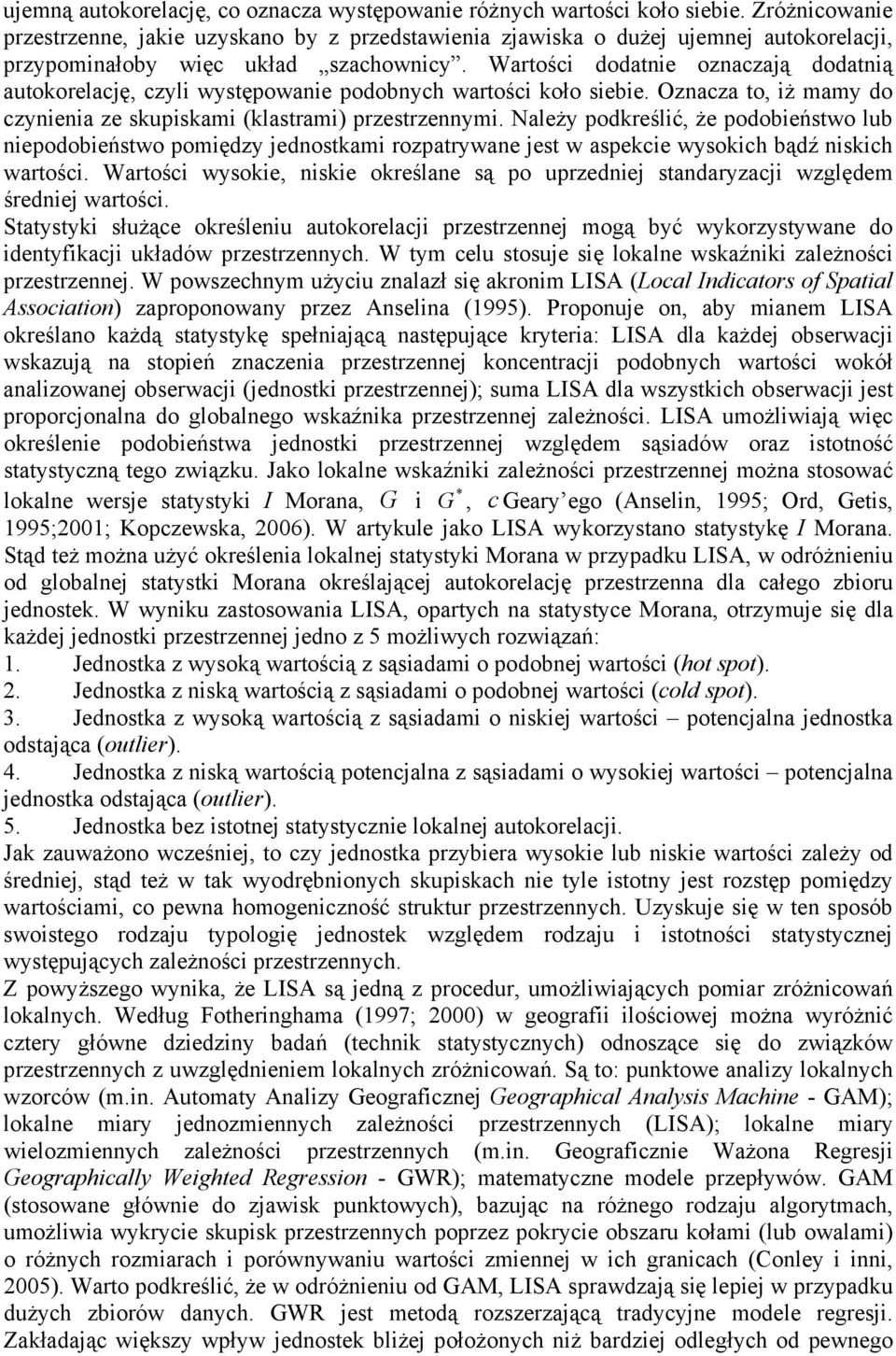 Wartości dodatnie oznaczają dodatnią autokorelację, czyli występowanie podobnych wartości koło siebie. Oznacza to, iż mamy do czynienia ze skupiskami (klastrami) przestrzennymi.