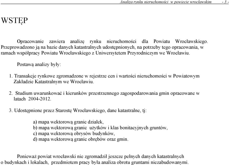 Postawą analizy były: 1. Transakcje rynkowe zgromadzone w rejestrze cen i wartości nieruchomości w Powiatowym Zakładzie Katastralnym we Wrocławiu. 2.
