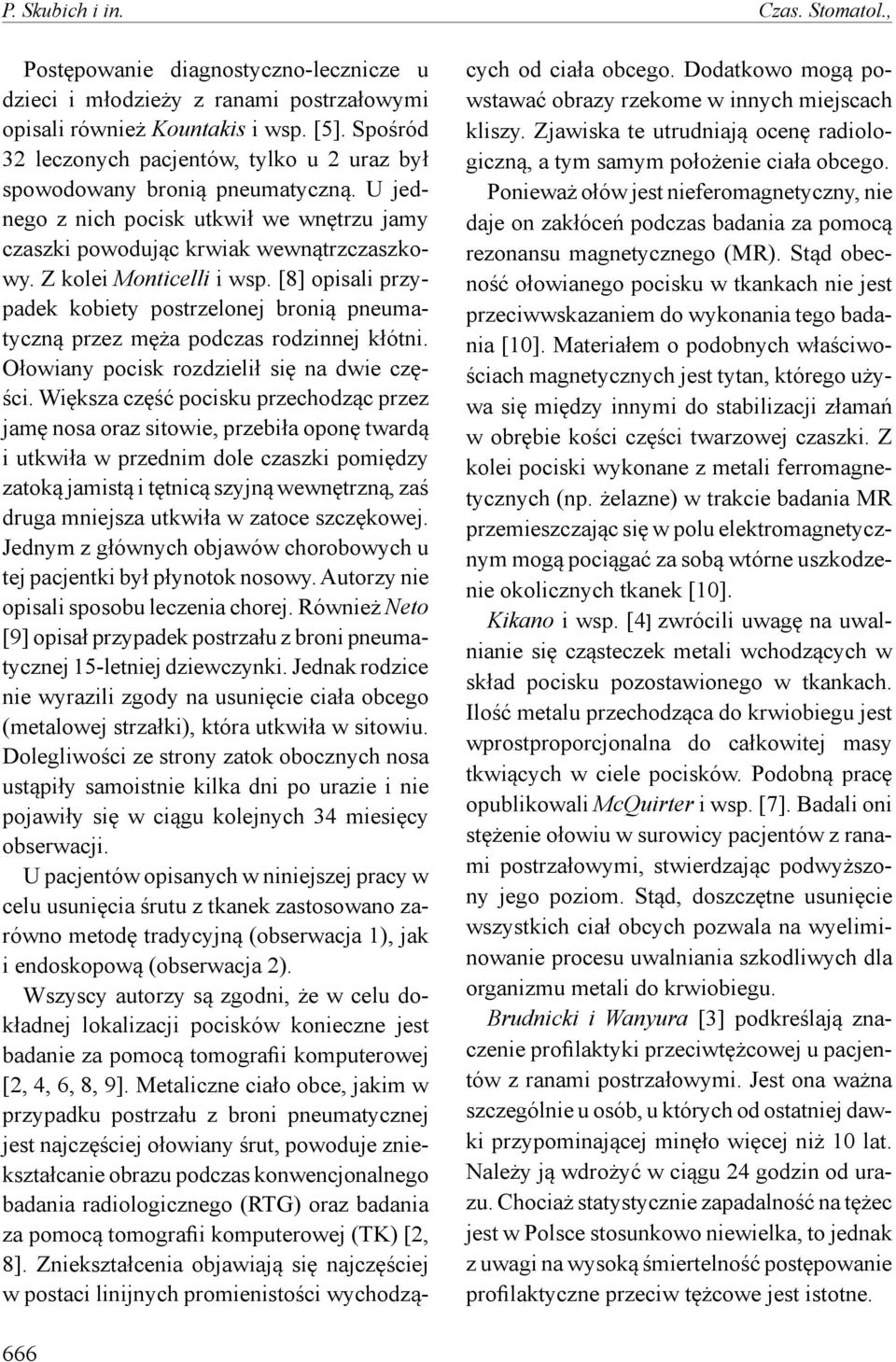 [8] opisali przypadek kobiety postrzelonej bronią pneumatyczną przez męża podczas rodzinnej kłótni. Ołowiany pocisk rozdzielił się na dwie części.