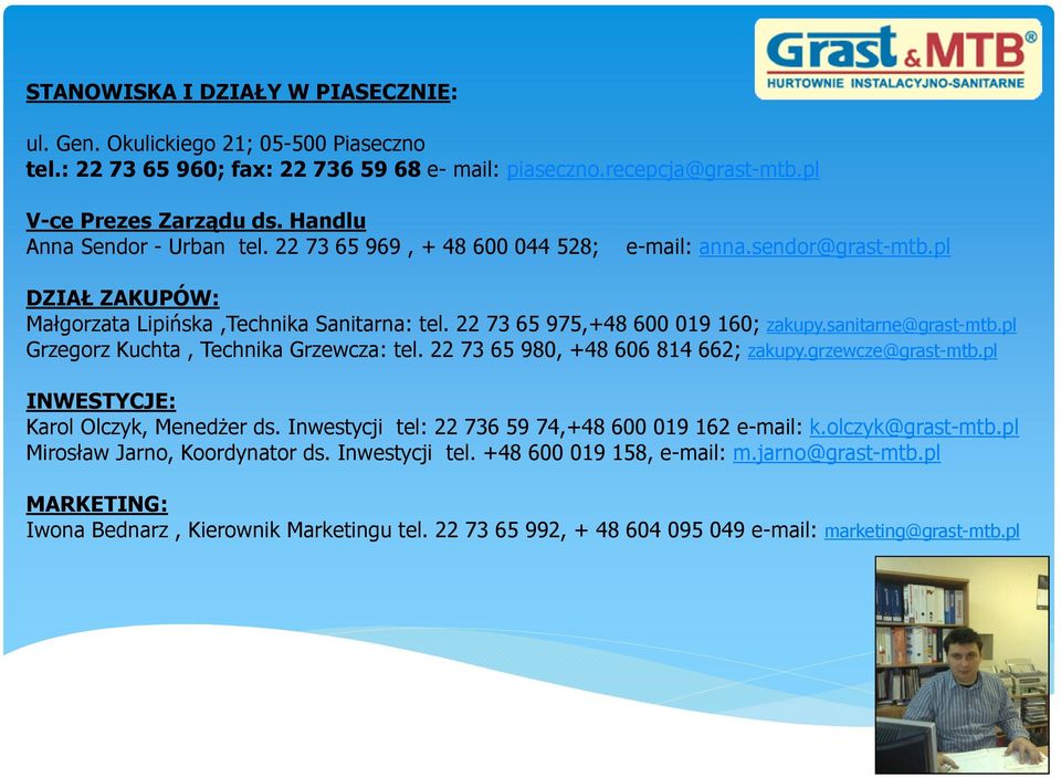sanitarne@grast-mtb.pl Grzegorz Kuchta, Technika Grzewcza: tel. 22 73 65 980, +48 606 814 662; zakupy.grzewcze@grast-mtb.pl INWESTYCJE: Karol Olczyk, Menedżer ds.
