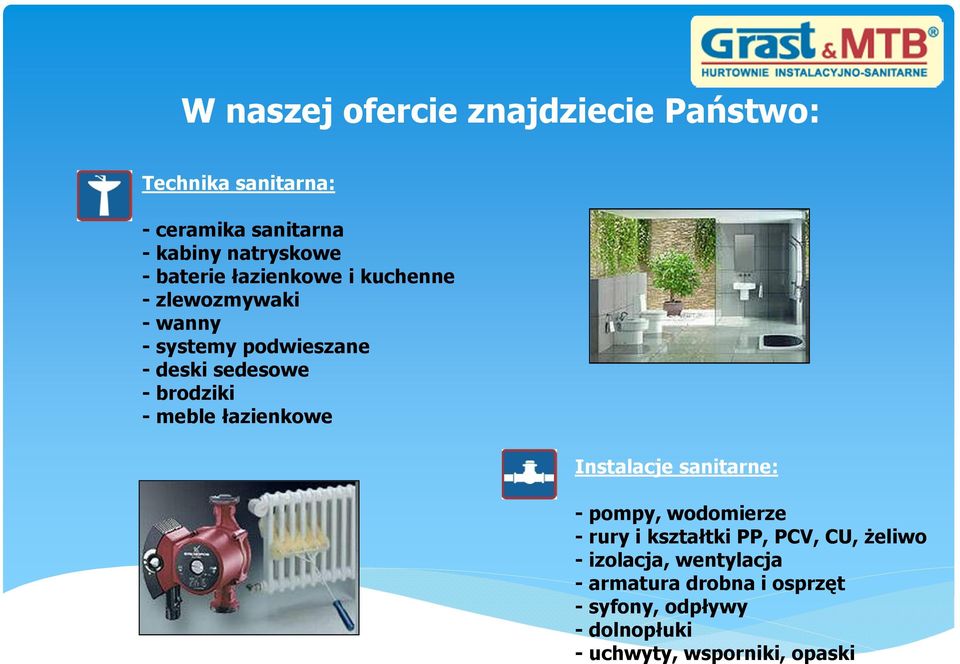 - meble łazienkowe Instalacje sanitarne: - pompy, wodomierze - rury i kształtki PP, PCV, CU, żeliwo -