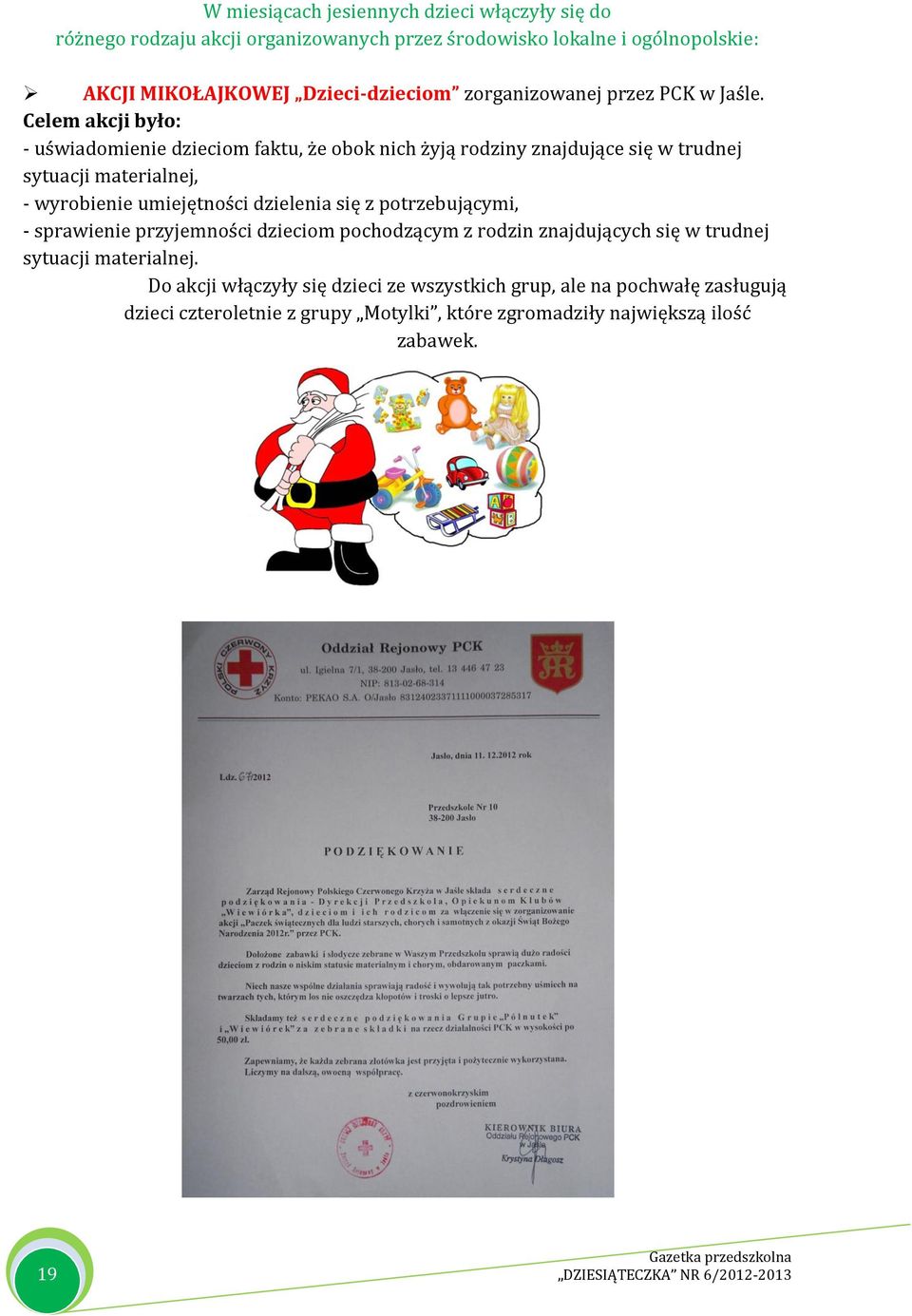 Celem akcji było: - uświadomienie dzieciom faktu, że obok nich żyją rodziny znajdujące się w trudnej sytuacji materialnej, - wyrobienie umiejętności dzielenia