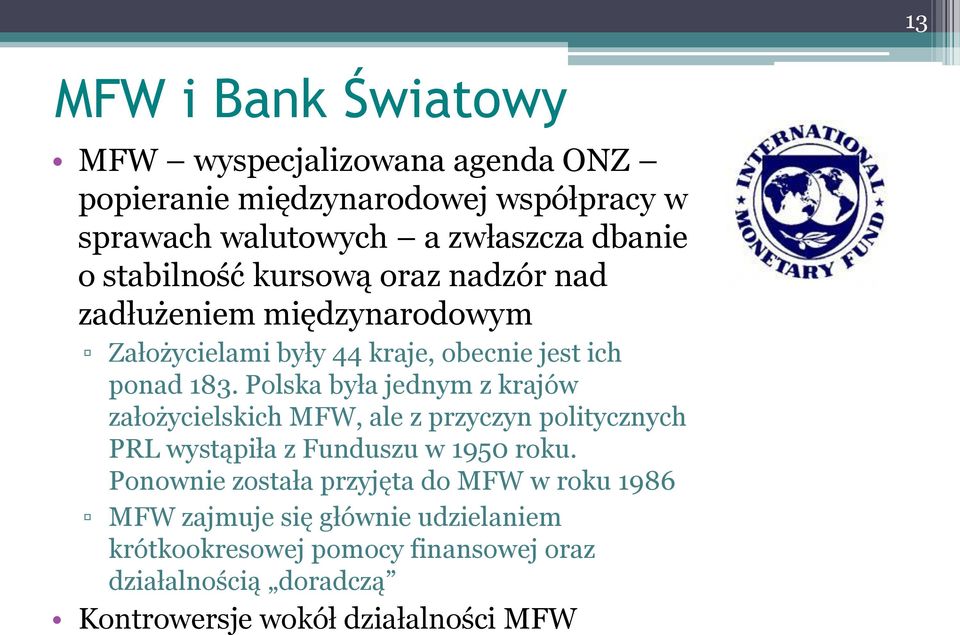 Polska była jednym z krajów założycielskich MFW, ale z przyczyn politycznych PRL wystąpiła z Funduszu w 1950 roku.
