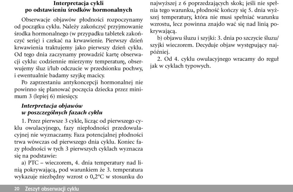 Od tego dnia zaczynamy prowadzić kartę obserwacji cyklu: codziennie mierzymy temperaturę, obserwujemy śluz i/lub odczucie w przedsionku pochwy, i ewentualnie badamy szyjkę macicy.