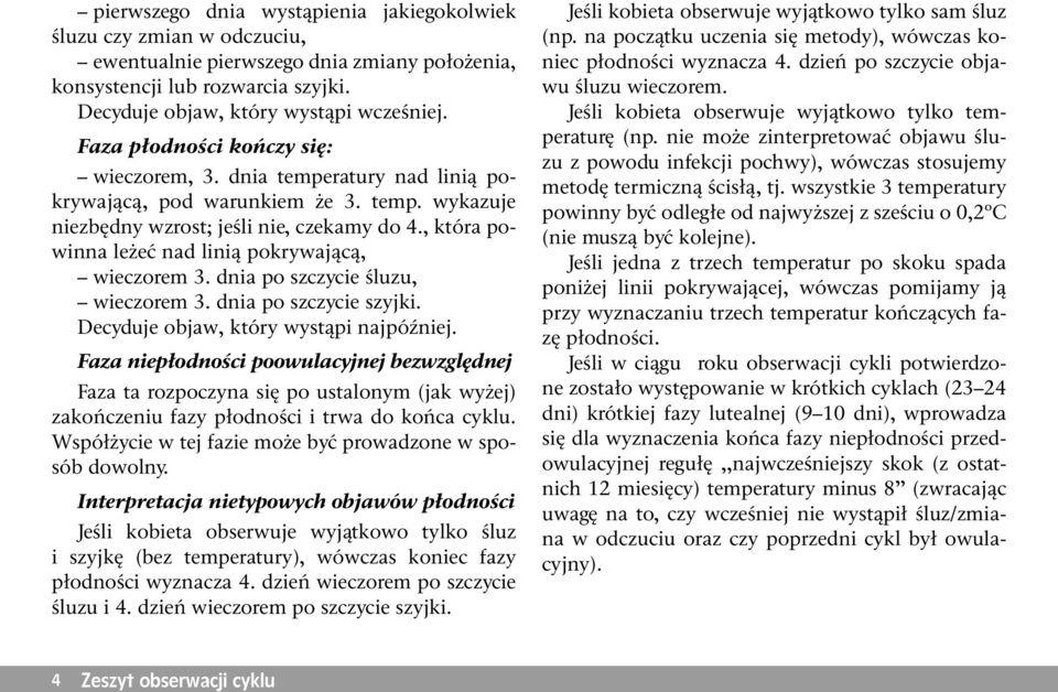 , która powinna leżeć nad linią pokrywającą, wieczorem 3. dnia po szczycie śluzu, wieczorem 3. dnia po szczycie szyjki. Decyduje objaw, który wystąpi najpóźniej.