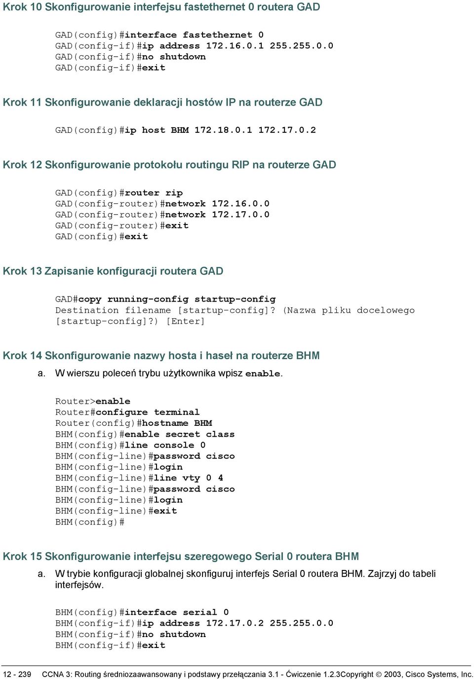 (Nazwa pliku docelowego [startup-config]?) [Enter] Krok 14 Skonfigurowanie nazwy hosta i haseł na routerze BHM a. W wierszu poleceń trybu użytkownika wpisz enable.