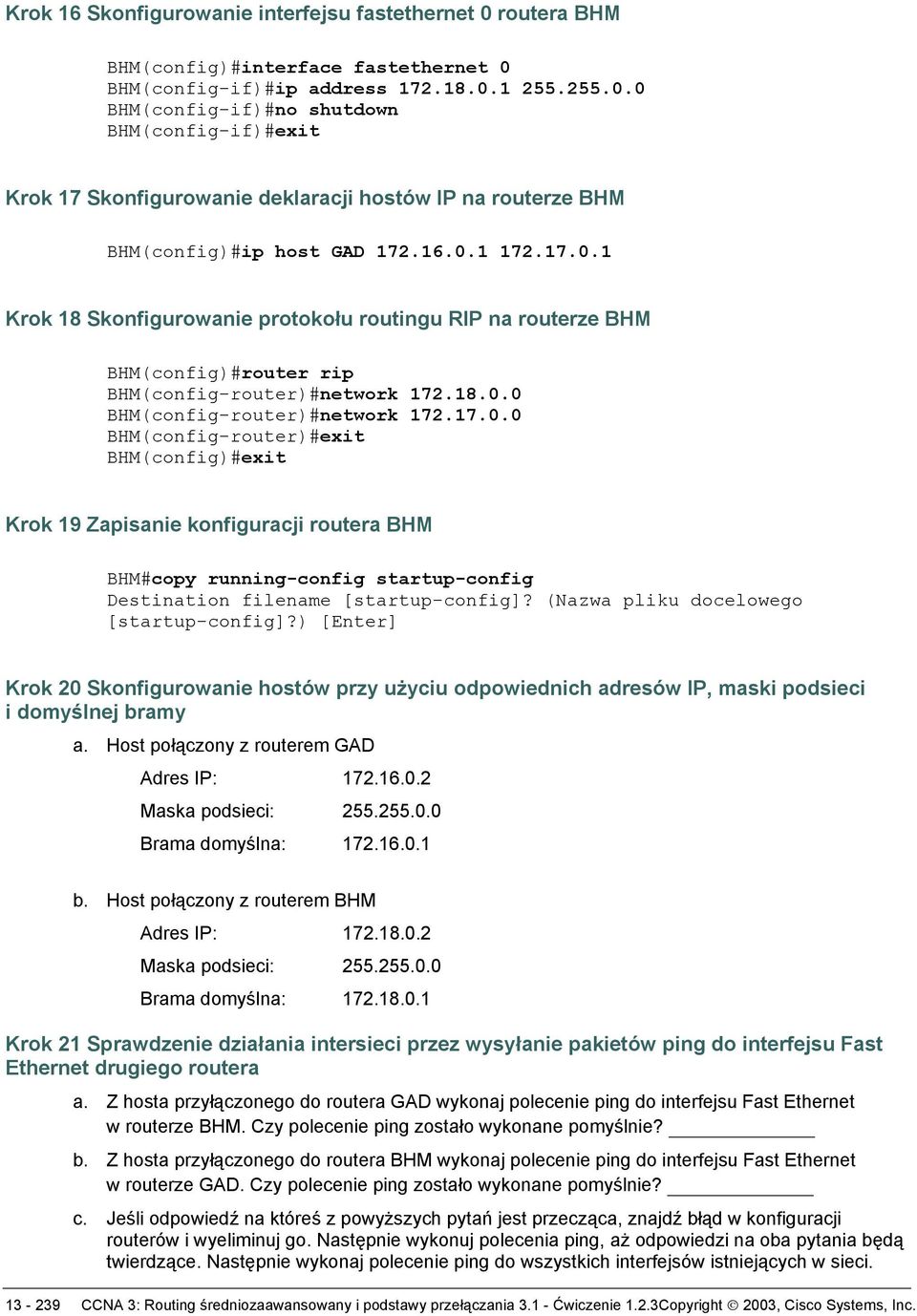 (Nazwa pliku docelowego [startup-config]?) [Enter] Krok 20 Skonfigurowanie hostów przy użyciu odpowiednich adresów IP, maski podsieci i domyślnej bramy a. Host połączony z routerem GAD Adres IP: 172.