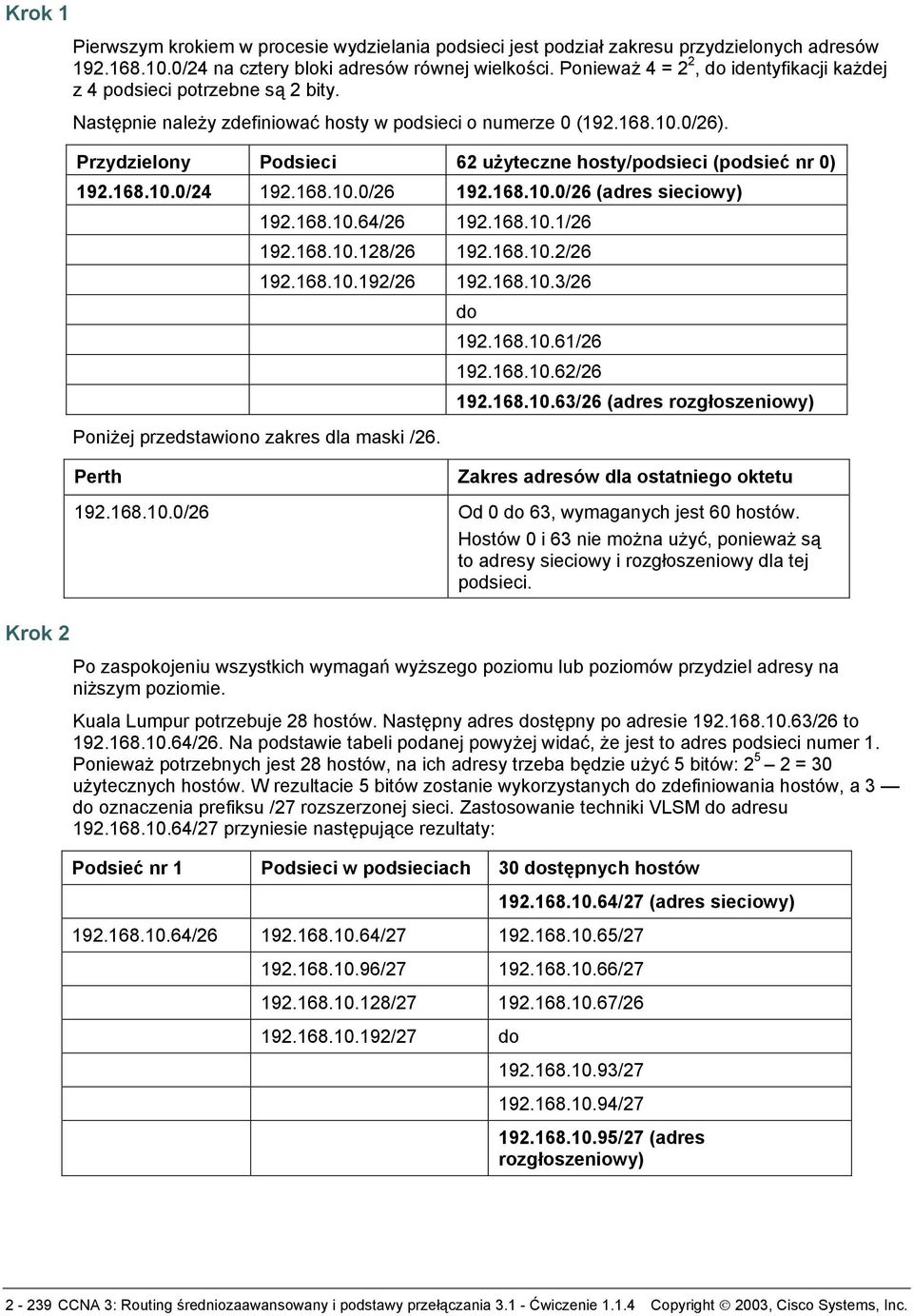 Przydzielony Podsieci 62 użyteczne hosty/podsieci (podsieć nr 0) 192.168.10.0/24 192.168.10.0/26 192.168.10.0/26 (adres sieciowy) 192.168.10.64/26 192.168.10.1/26 192.168.10.128/26 192.168.10.2/26 192.