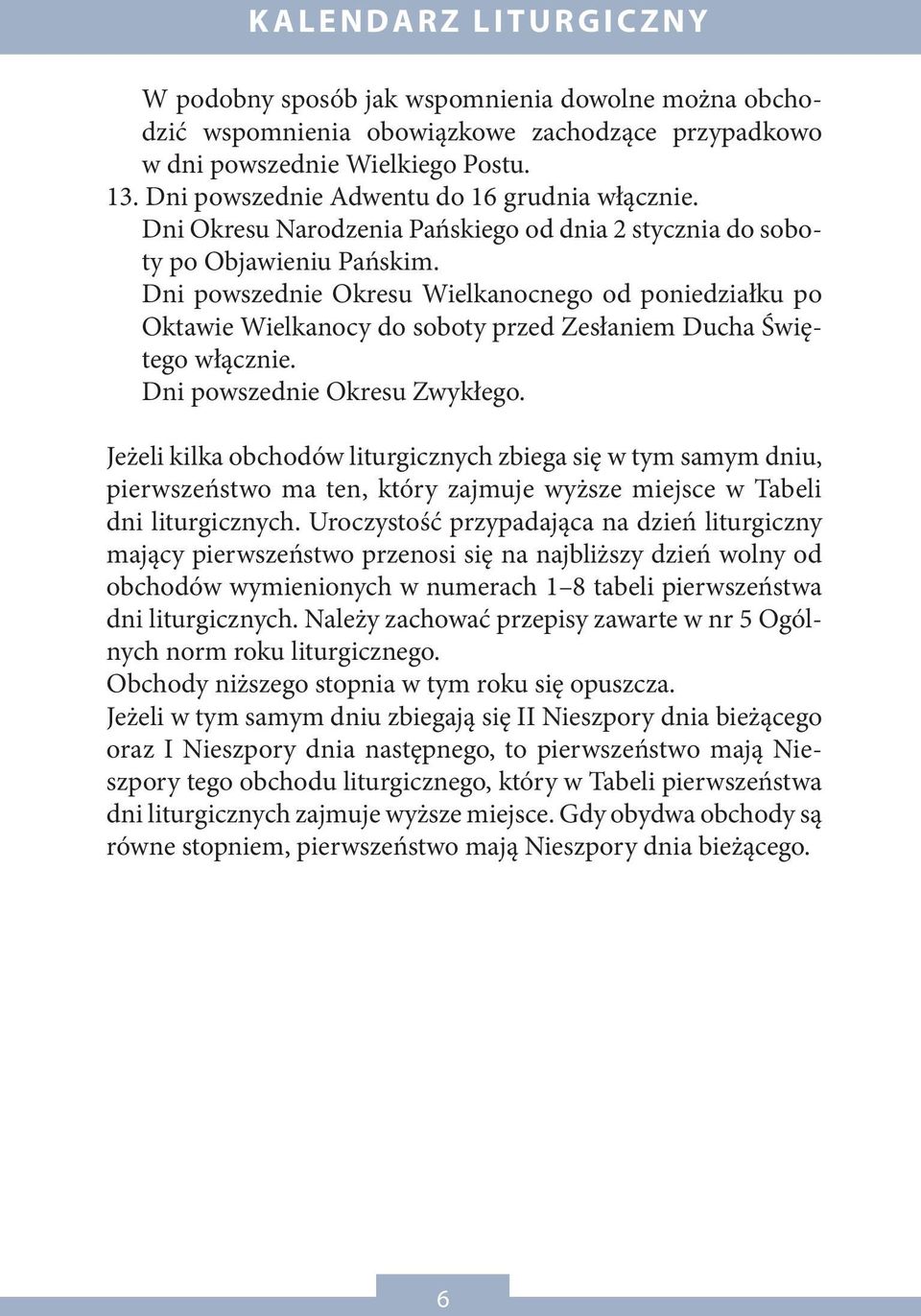 Dni powszednie Okresu Wielkanocnego od poniedziałku po Oktawie Wielkanocy do soboty przed Zesłaniem Ducha Świętego włącznie. Dni powszednie Okresu Zwykłego.