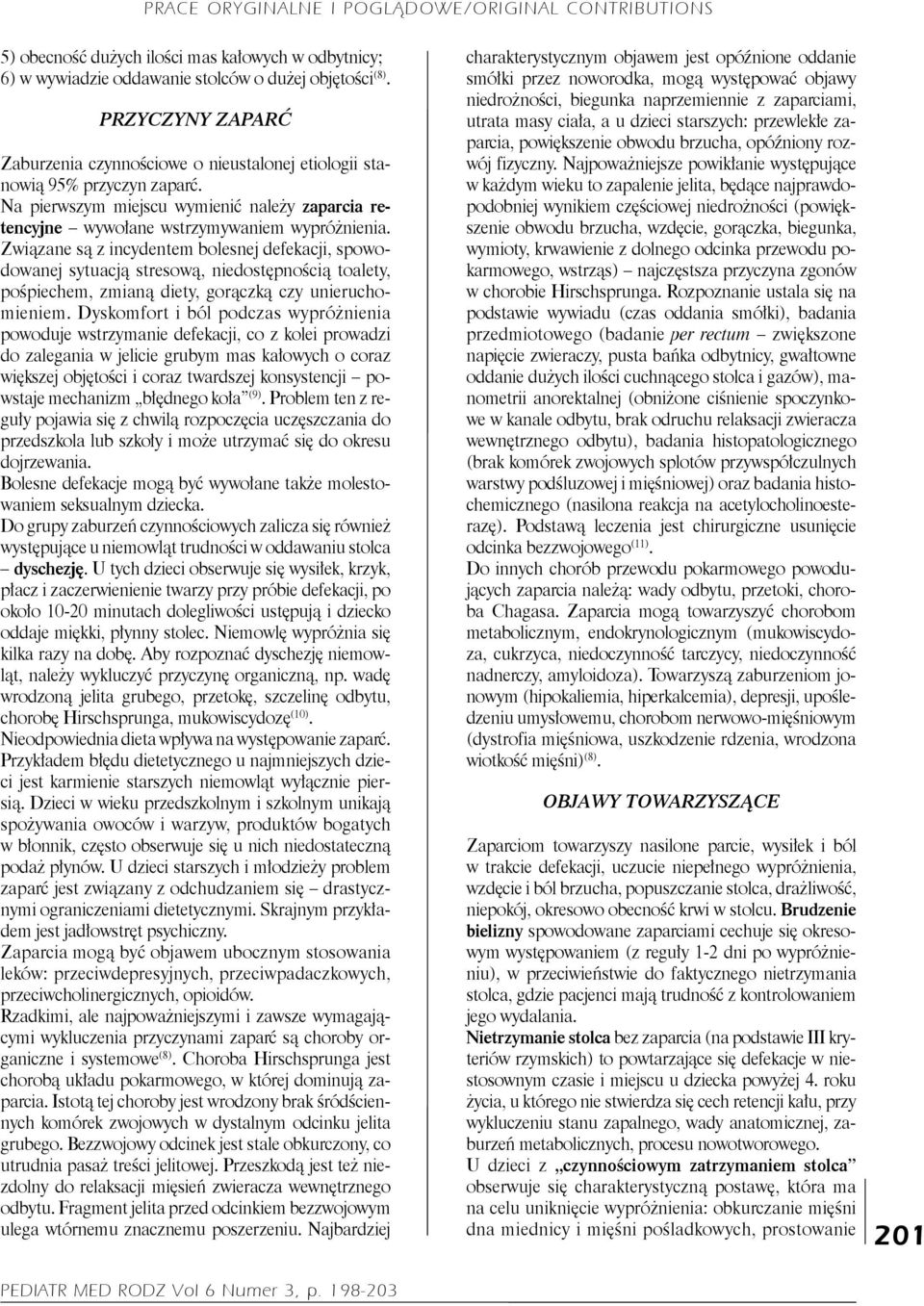 Związane są z incydentem bolesnej defekacji, spowodowanej sytuacją stresową, niedostępnością toalety, pośpiechem, zmianą diety, gorączką czy unieruchomieniem.