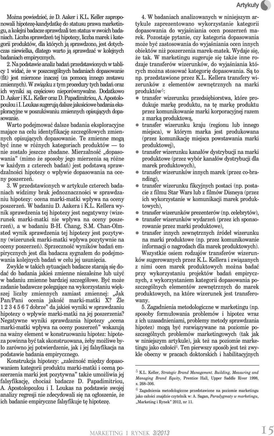 Na podstawie analiz badań przedstawionych w tablicy 1 widać, że w poszczególnych badaniach dopasowanie (fit) jest mierzone inaczej (za pomocą innego zestawu zmiennych).