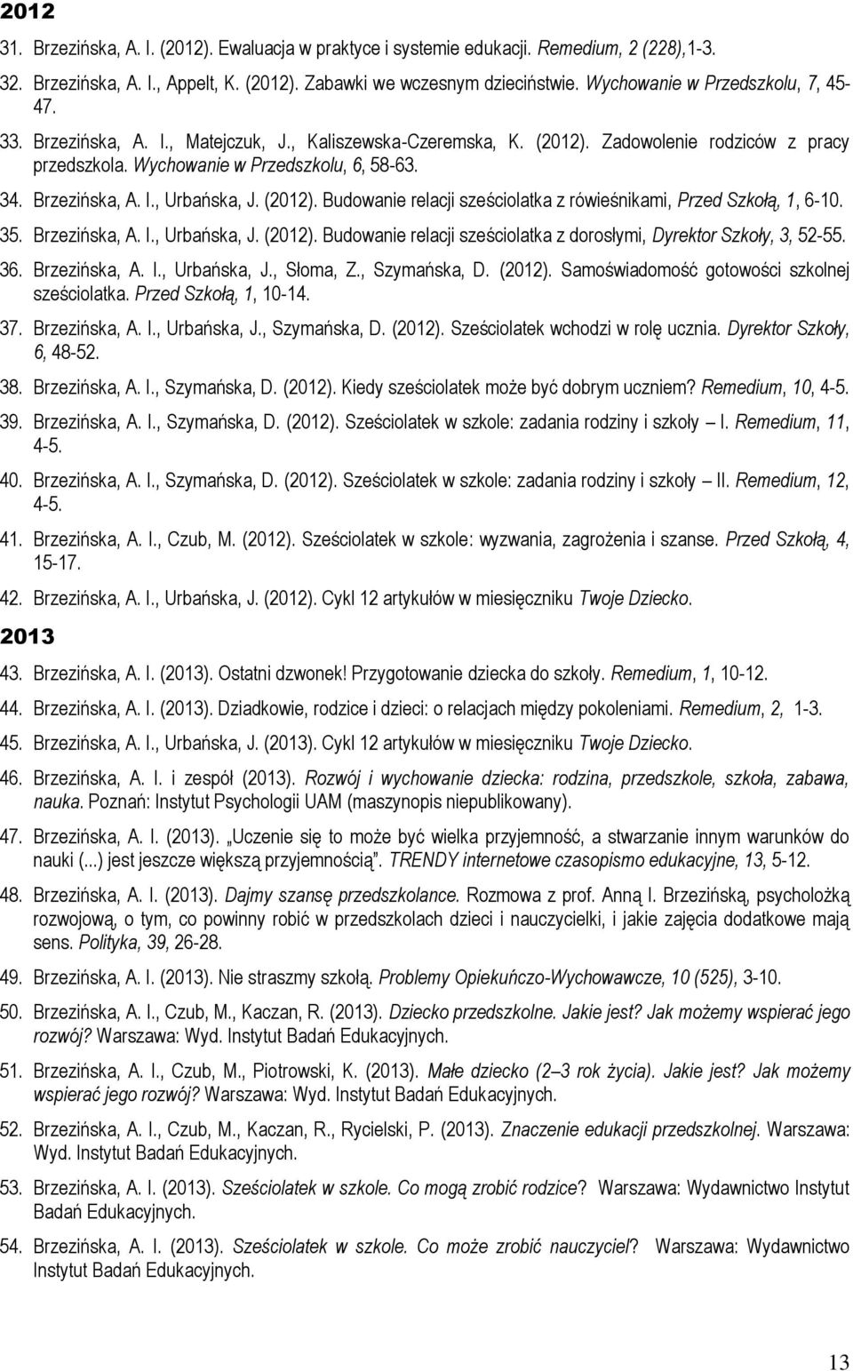 Brzezińska, A. I., Urbańska, J. (2012). Budowanie relacji sześciolatka z rówieśnikami, Przed Szkołą, 1, 6-10. 35. Brzezińska, A. I., Urbańska, J. (2012). Budowanie relacji sześciolatka z dorosłymi, Dyrektor Szkoły, 3, 52-55.