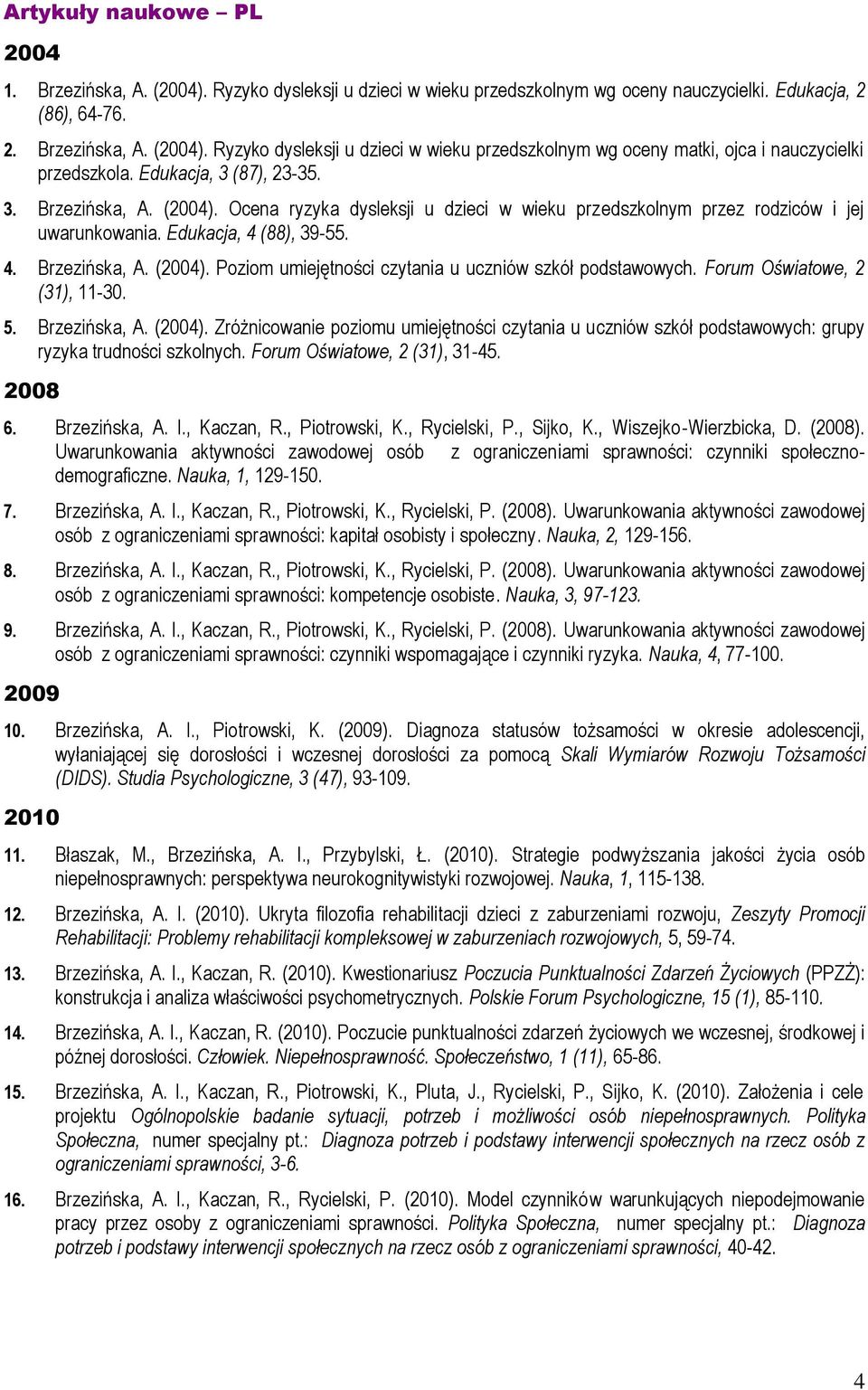 Forum Oświatowe, 2 (31), 11-30. 5. Brzezińska, A. (2004). Zróżnicowanie poziomu umiejętności czytania u uczniów szkół podstawowych: grupy ryzyka trudności szkolnych. Forum Oświatowe, 2 (31), 31-45.