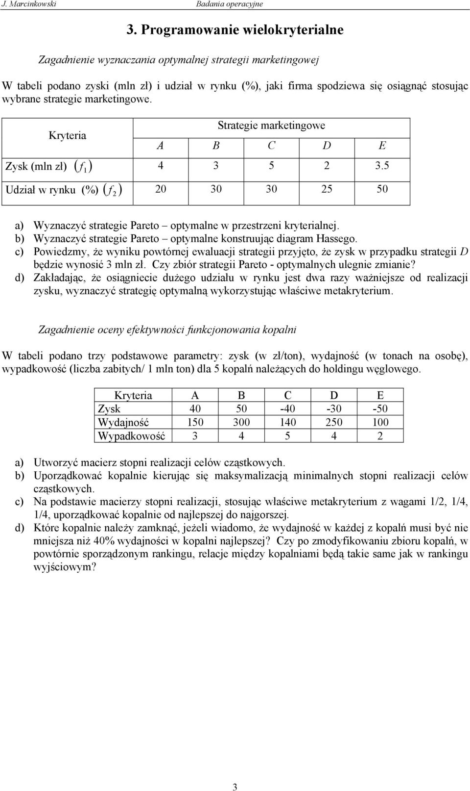5 Udział w rynku (%) ( f ) 0 30 30 5 50 a) Wyznaczyć strategie Pareto optymalne w przestrzeni kryterialnej. b) Wyznaczyć strategie Pareto optymalne konstruując diagram Hassego.