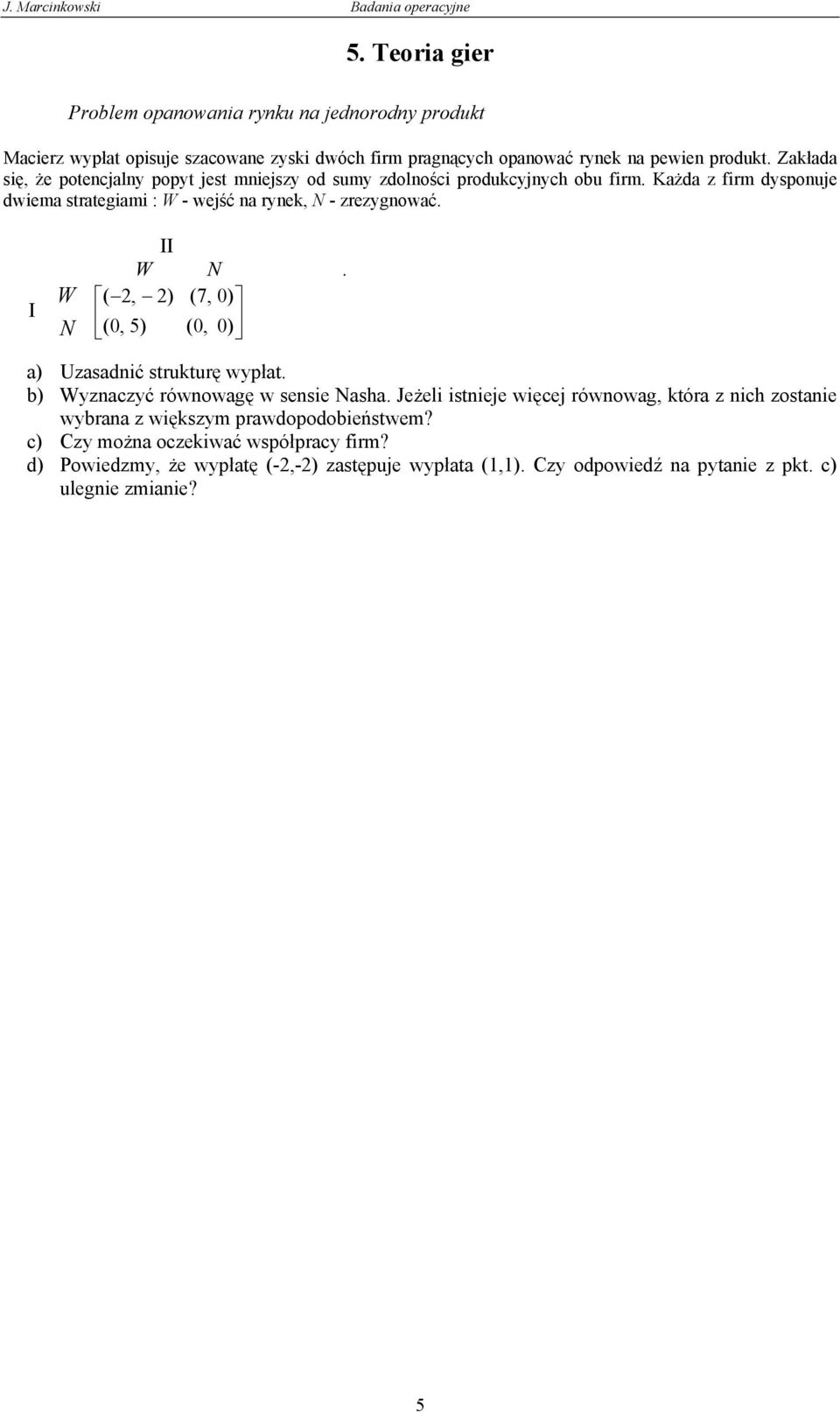 I W N II W (, ) (0, 5) N (7, 0) (0, 0). a) Uzasadnić strukturę wypłat. b) Wyznaczyć równowagę w sensie Nasha.