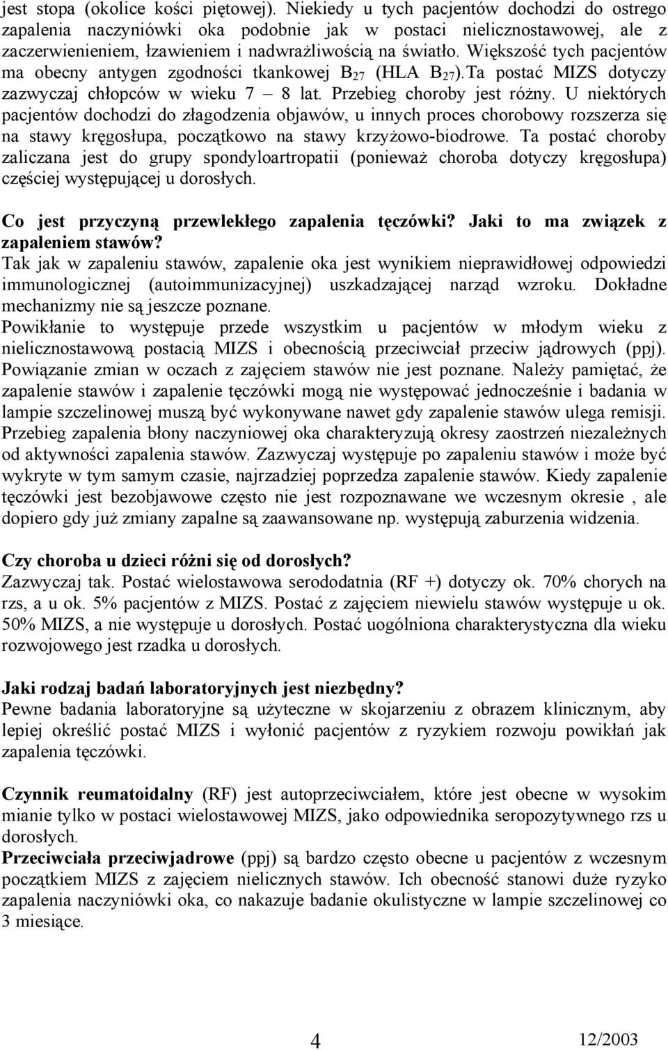 Większość tych pacjentów ma obecny antygen zgodności tkankowej B 27 (HLA B 27 ).Ta postać MIZS dotyczy zazwyczaj chłopców w wieku 7 8 lat. Przebieg choroby jest różny.