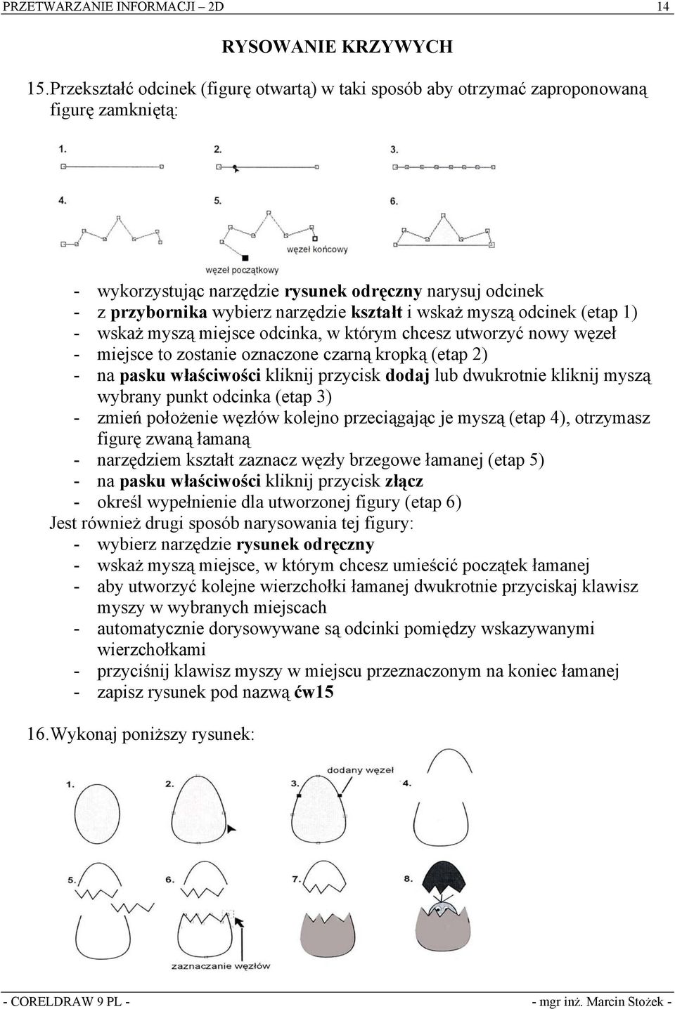 wskaż myszą odcinek (etap 1) - wskaż myszą miejsce odcinka, w którym chcesz utworzyć nowy węzeł - miejsce to zostanie oznaczone czarną kropką (etap 2) - na pasku właściwości kliknij przycisk dodaj