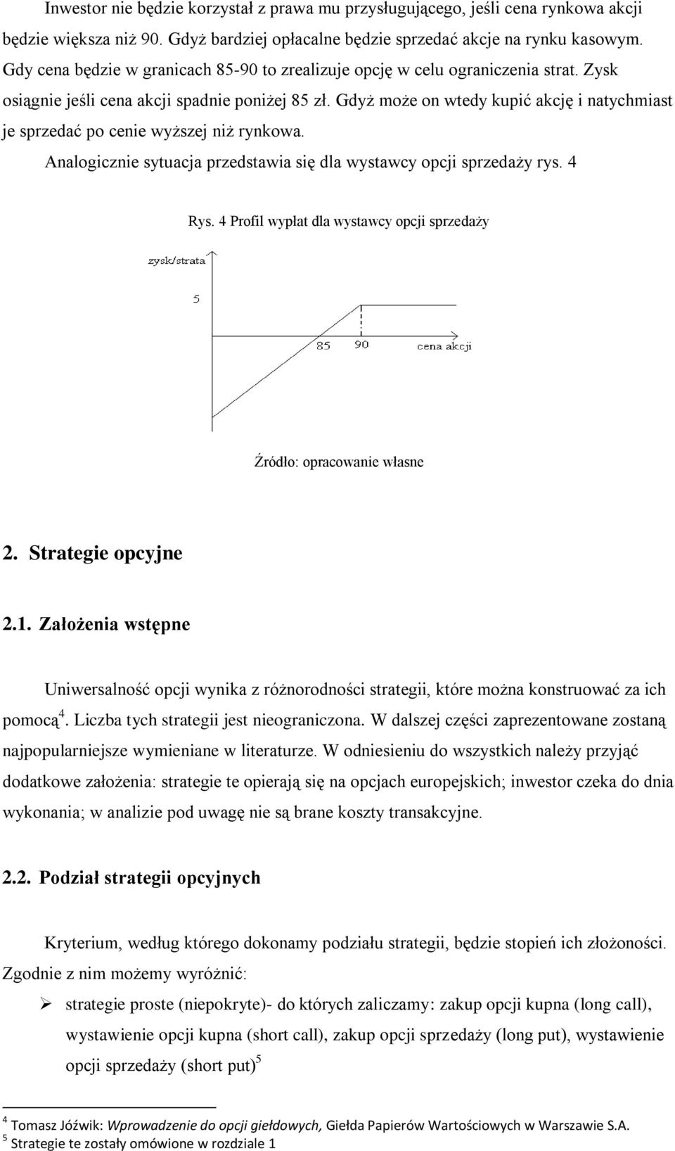 Gdyż może on wtedy kupić akcję i natychmiast je sprzedać po cenie wyższej niż rynkowa. Analogicznie sytuacja przedstawia się dla wystawcy opcji sprzedaży rys. 4 Rys.