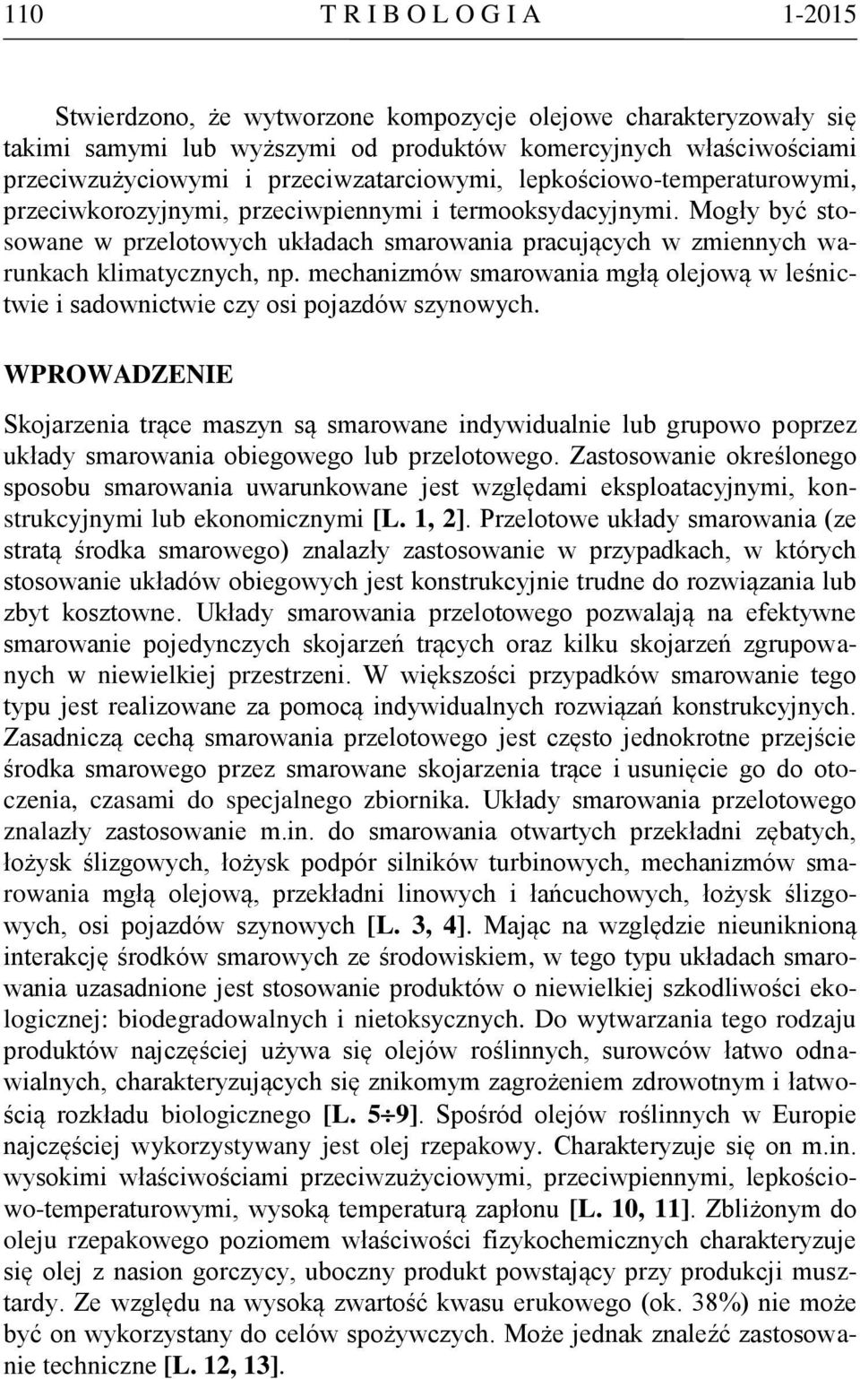 Mogły być stosowane w przelotowych układach smarowania pracujących w zmiennych warunkach klimatycznych, np. mechanizmów smarowania mgłą olejową w leśnictwie i sadownictwie czy osi pojazdów szynowych.