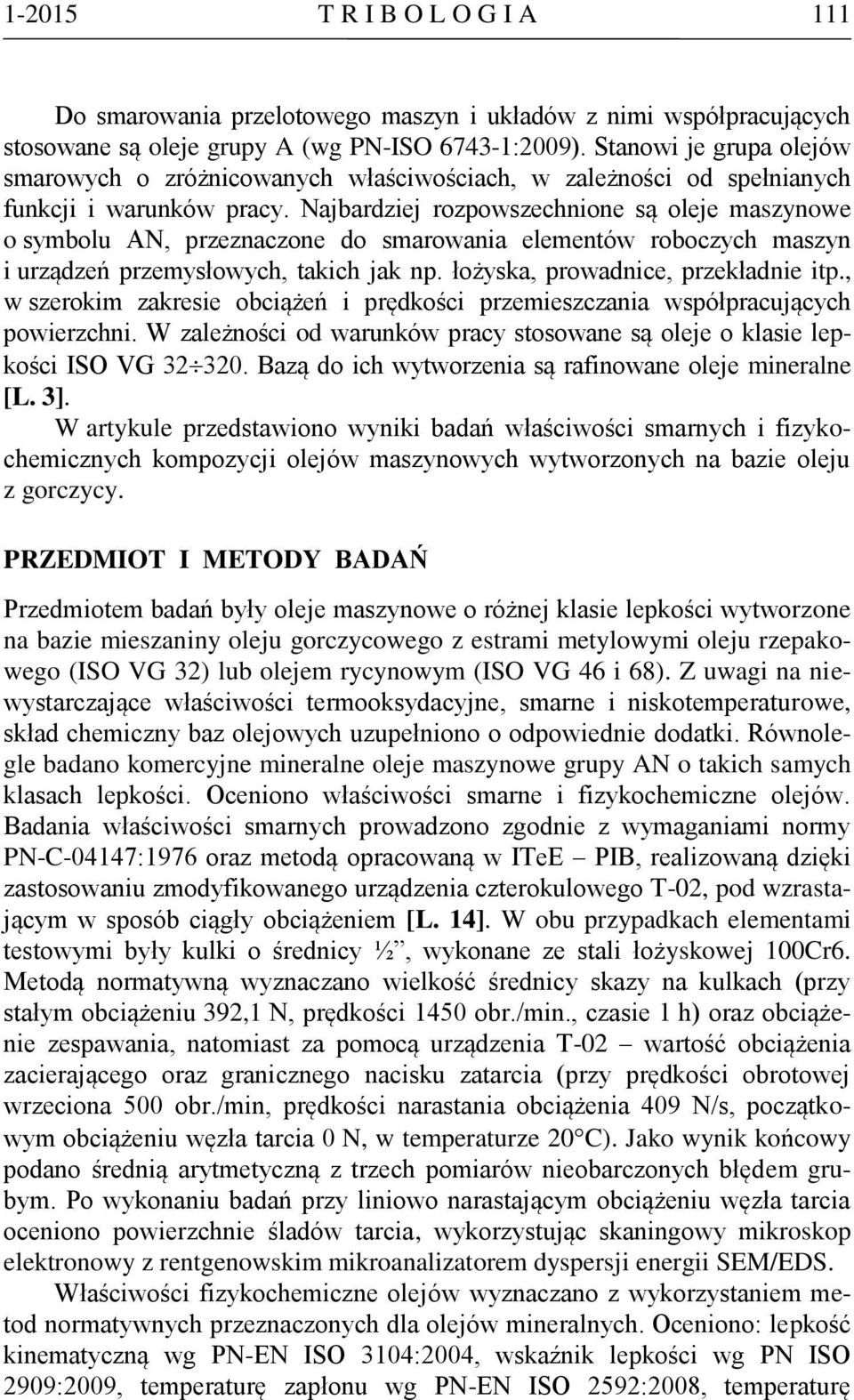 Najbardziej rozpowszechnione są oleje maszynowe o symbolu AN, przeznaczone do smarowania elementów roboczych maszyn i urządzeń przemysłowych, takich jak np. łożyska, prowadnice, przekładnie itp.