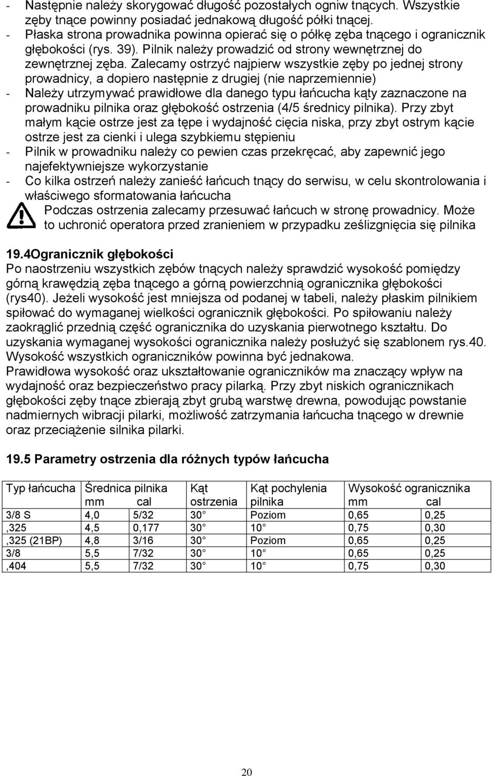 Zalecamy ostrzyć najpierw wszystkie zęby po jednej strony prowadnicy, a dopiero następnie z drugiej (nie naprzemiennie) - Należy utrzymywać prawidłowe dla danego typu łańcucha kąty zaznaczone na