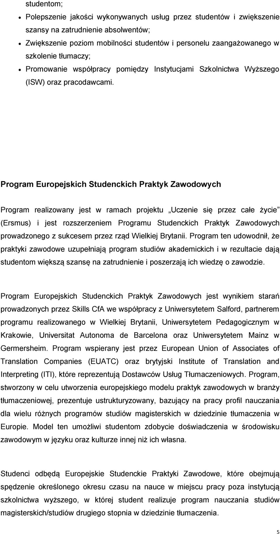 Program Europejskich Studenckich Praktyk Zawodowych Program realizowany jest w ramach projektu Uczenie się przez całe życie (Ersmus) i jest rozszerzeniem Programu Studenckich Praktyk Zawodowych